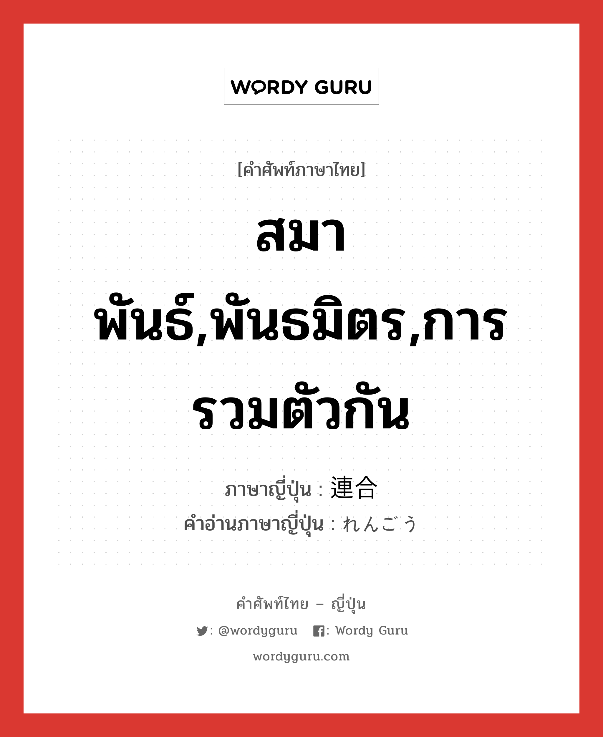 สมาพันธ์,พันธมิตร,การรวมตัวกัน ภาษาญี่ปุ่นคืออะไร, คำศัพท์ภาษาไทย - ญี่ปุ่น สมาพันธ์,พันธมิตร,การรวมตัวกัน ภาษาญี่ปุ่น 連合 คำอ่านภาษาญี่ปุ่น れんごう หมวด n หมวด n