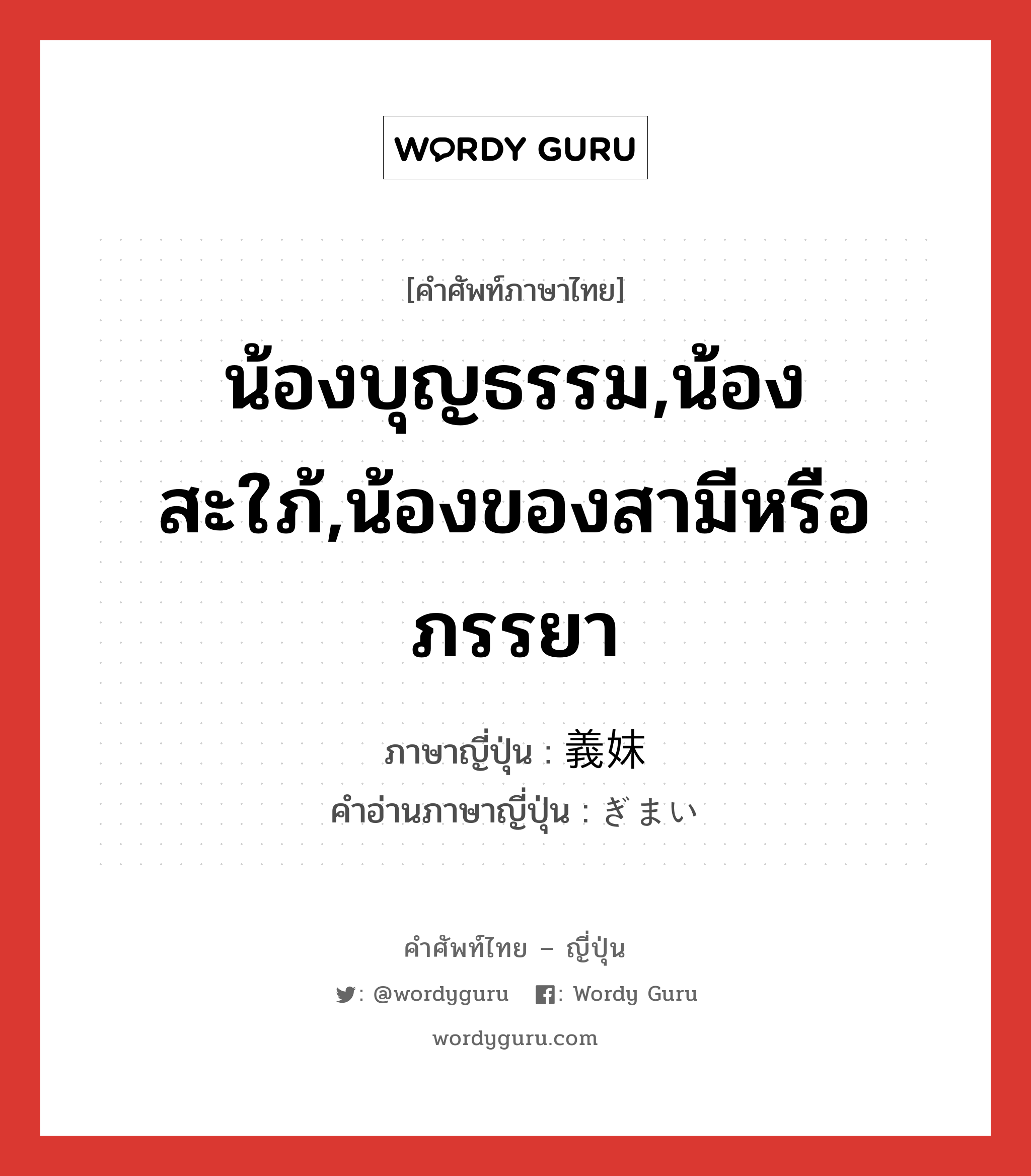 น้องบุญธรรม,น้องสะใภ้,น้องของสามีหรือภรรยา ภาษาญี่ปุ่นคืออะไร, คำศัพท์ภาษาไทย - ญี่ปุ่น น้องบุญธรรม,น้องสะใภ้,น้องของสามีหรือภรรยา ภาษาญี่ปุ่น 義妹 คำอ่านภาษาญี่ปุ่น ぎまい หมวด n หมวด n