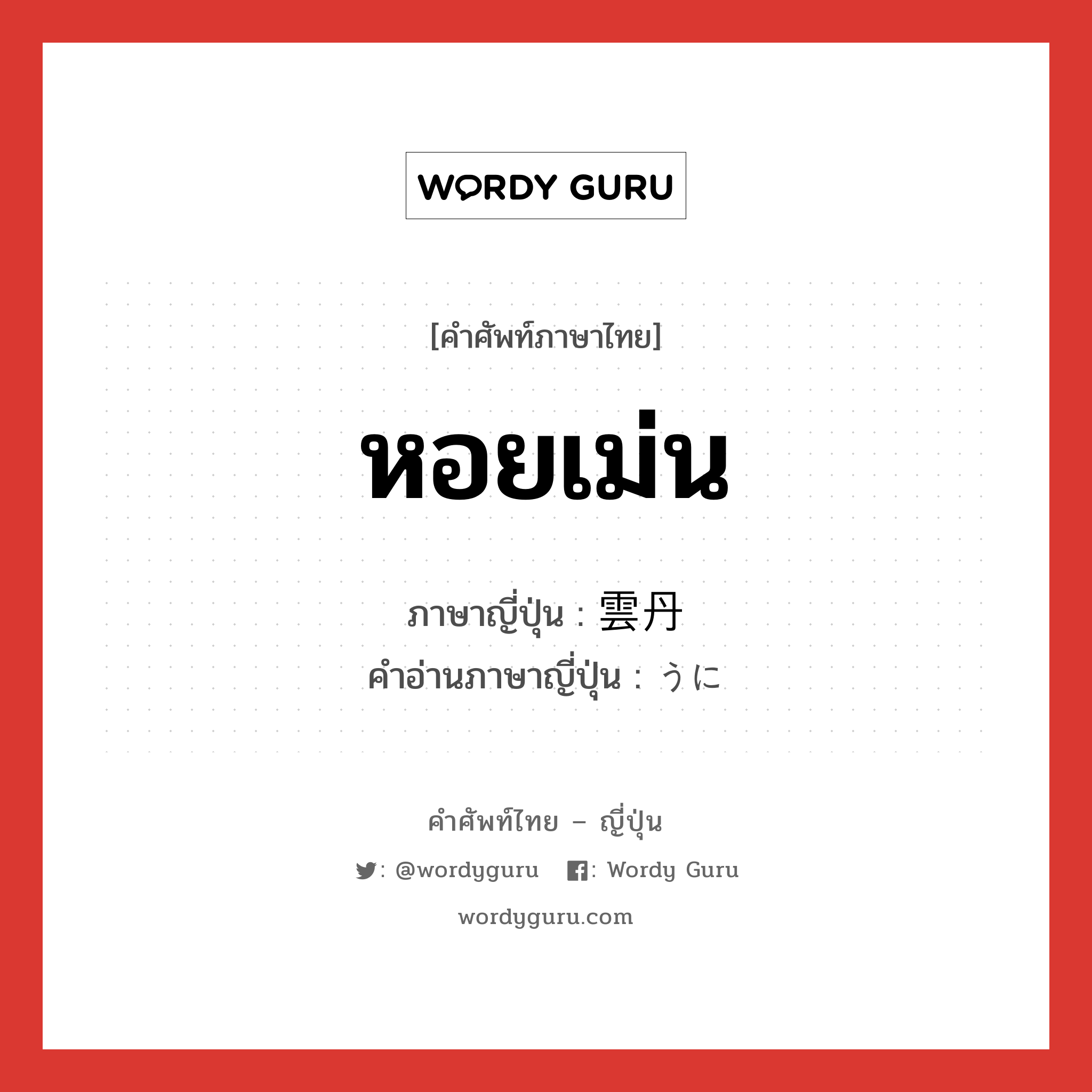 หอยเม่น ภาษาญี่ปุ่นคืออะไร, คำศัพท์ภาษาไทย - ญี่ปุ่น หอยเม่น ภาษาญี่ปุ่น 雲丹 คำอ่านภาษาญี่ปุ่น うに หมวด n หมวด n