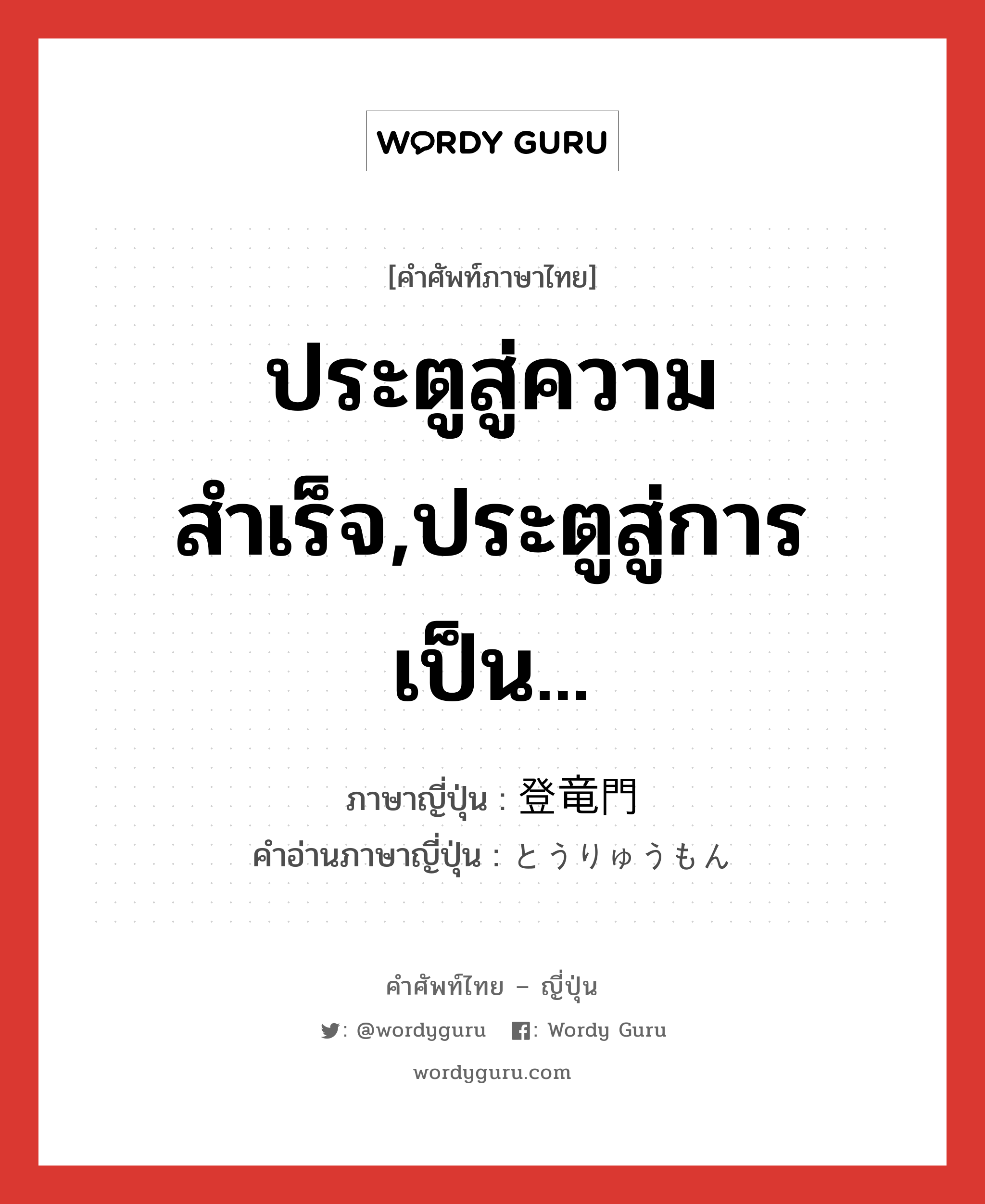 ประตูสู่ความสำเร็จ,ประตูสู่การเป็น... ภาษาญี่ปุ่นคืออะไร, คำศัพท์ภาษาไทย - ญี่ปุ่น ประตูสู่ความสำเร็จ,ประตูสู่การเป็น... ภาษาญี่ปุ่น 登竜門 คำอ่านภาษาญี่ปุ่น とうりゅうもん หมวด n หมวด n