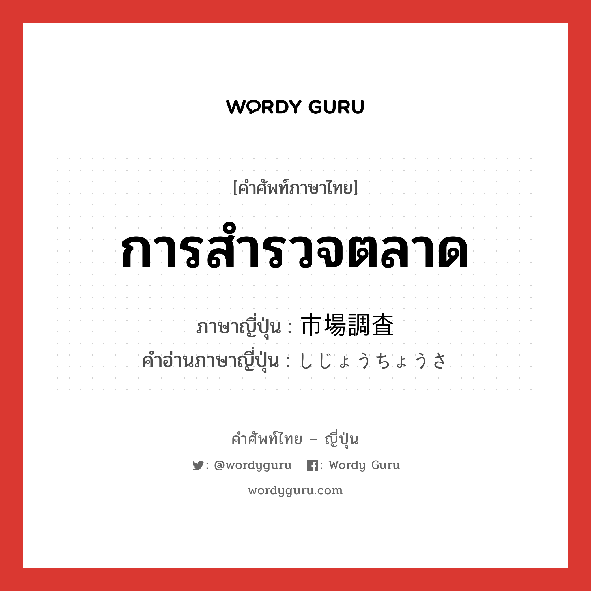 การสำรวจตลาด ภาษาญี่ปุ่นคืออะไร, คำศัพท์ภาษาไทย - ญี่ปุ่น การสำรวจตลาด ภาษาญี่ปุ่น 市場調査 คำอ่านภาษาญี่ปุ่น しじょうちょうさ หมวด n หมวด n