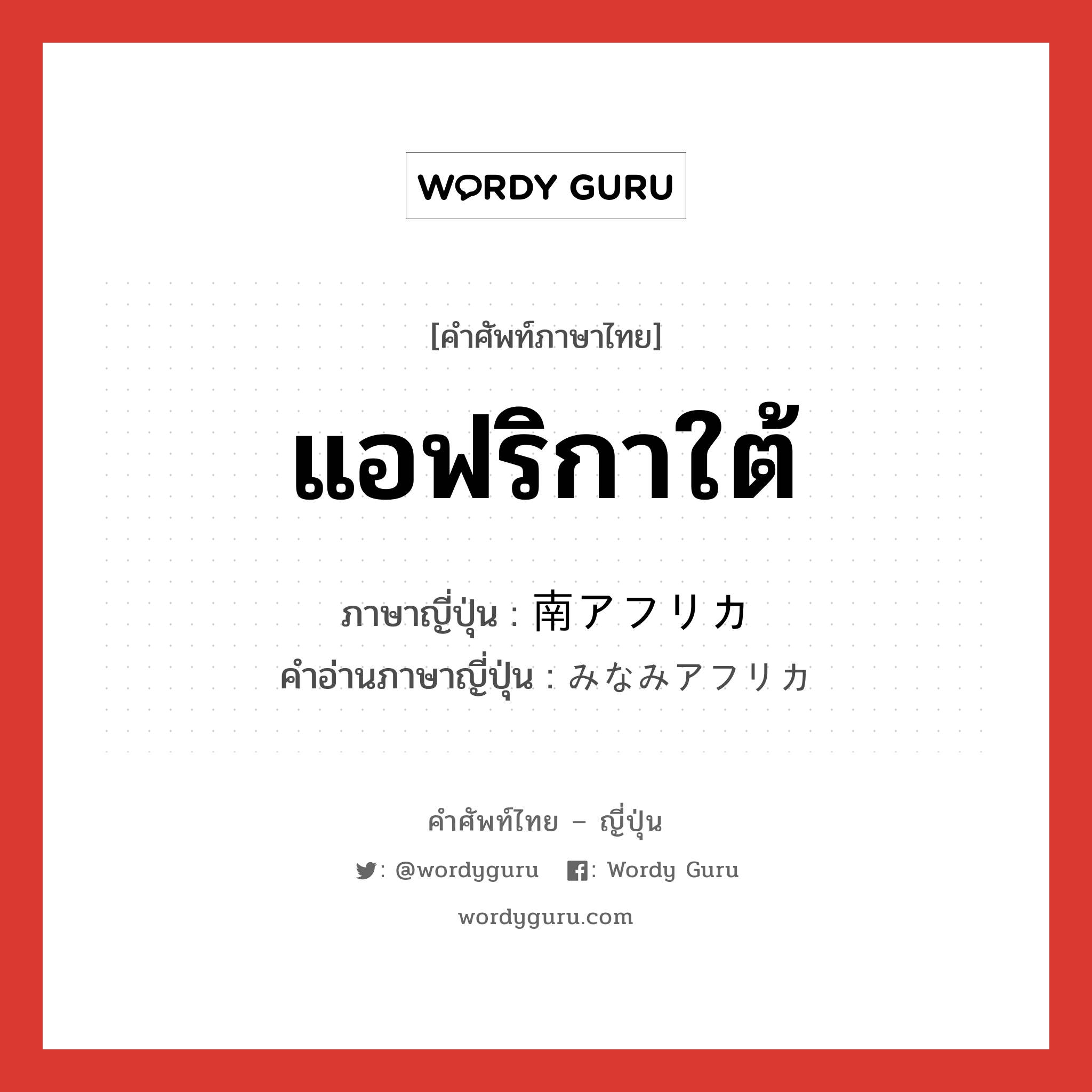 แอฟริกาใต้ ภาษาญี่ปุ่นคืออะไร, คำศัพท์ภาษาไทย - ญี่ปุ่น แอฟริกาใต้ ภาษาญี่ปุ่น 南アフリカ คำอ่านภาษาญี่ปุ่น みなみアフリカ หมวด n หมวด n