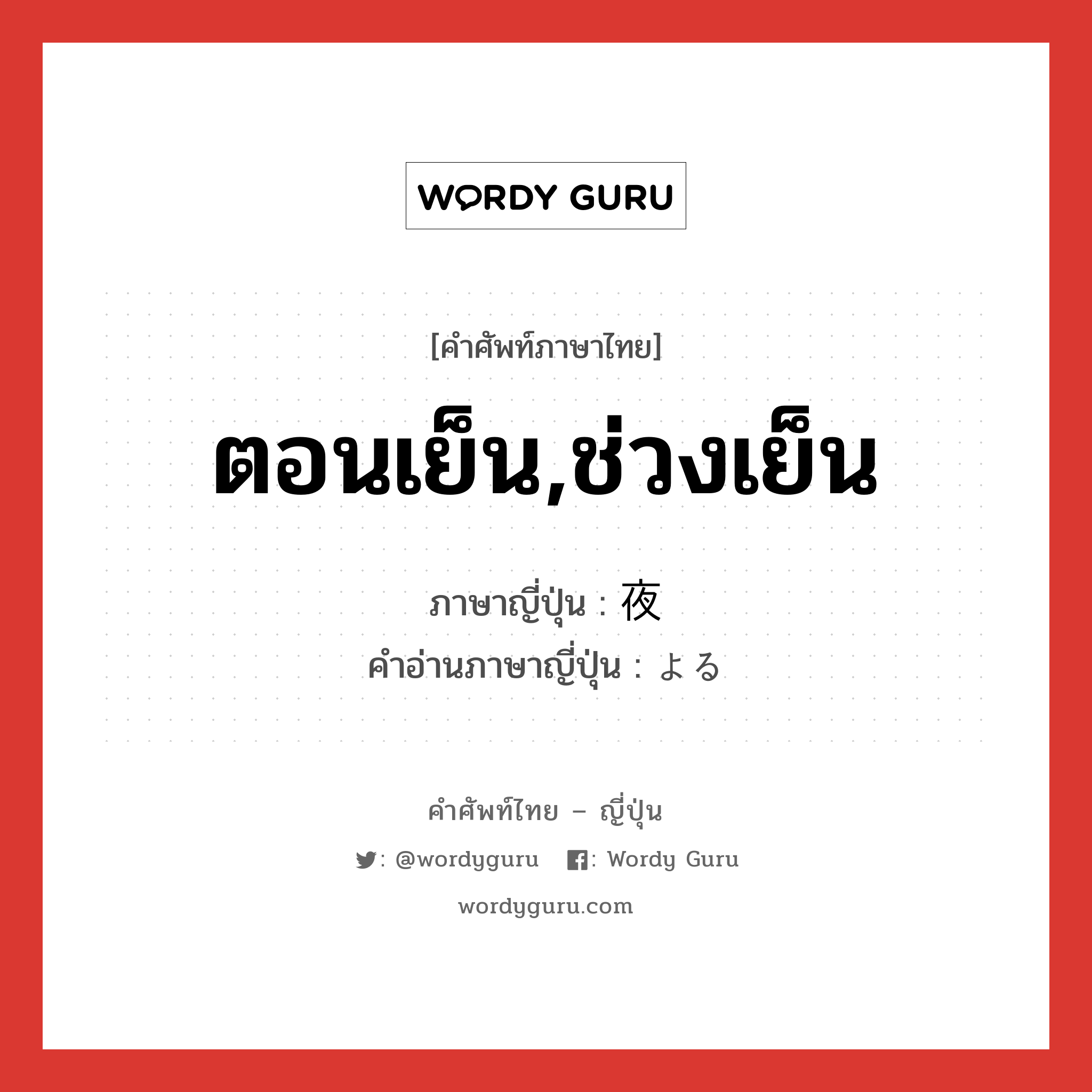 ตอนเย็น,ช่วงเย็น ภาษาญี่ปุ่นคืออะไร, คำศัพท์ภาษาไทย - ญี่ปุ่น ตอนเย็น,ช่วงเย็น ภาษาญี่ปุ่น 夜 คำอ่านภาษาญี่ปุ่น よる หมวด n-adv หมวด n-adv