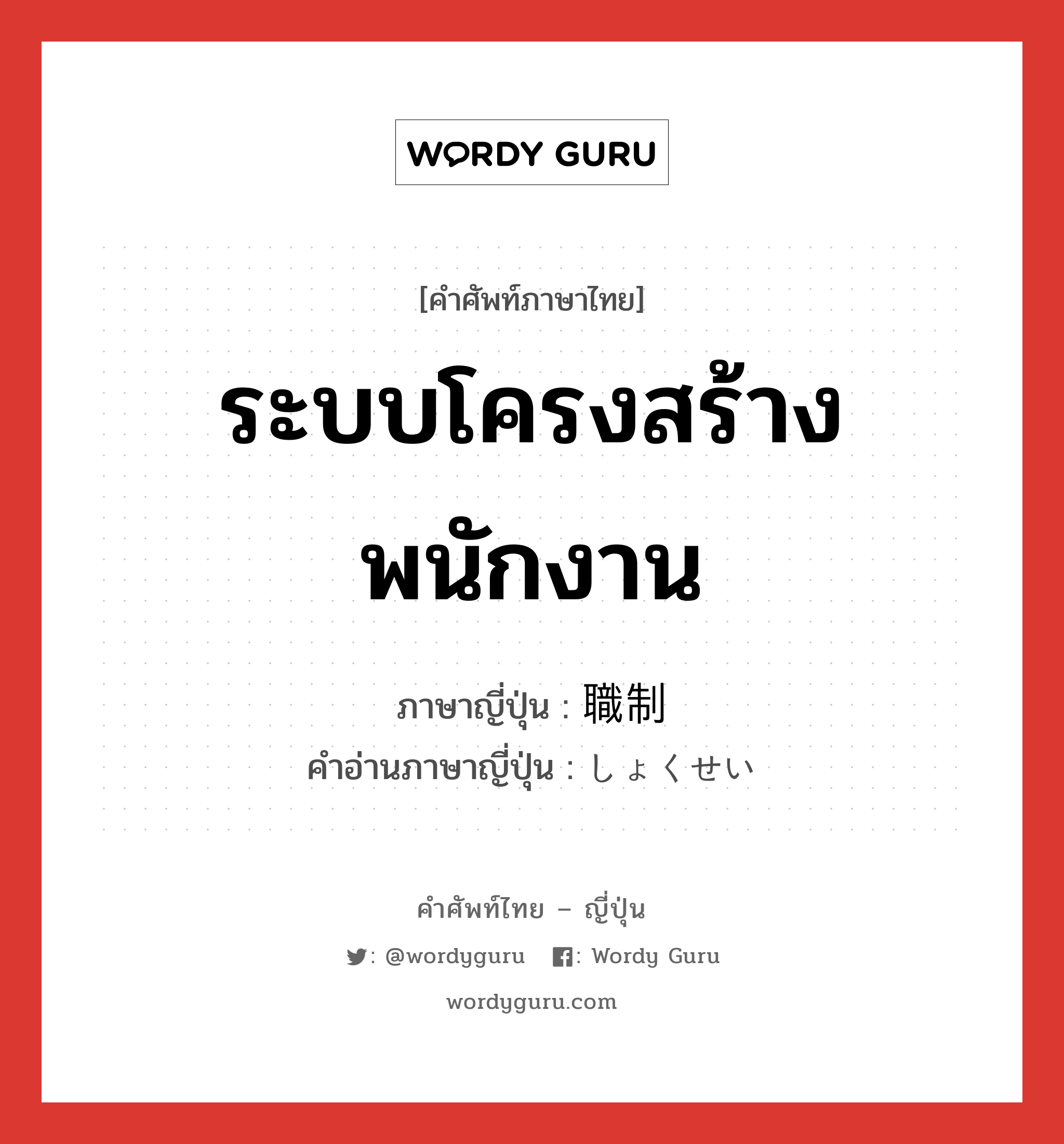 ระบบโครงสร้างพนักงาน ภาษาญี่ปุ่นคืออะไร, คำศัพท์ภาษาไทย - ญี่ปุ่น ระบบโครงสร้างพนักงาน ภาษาญี่ปุ่น 職制 คำอ่านภาษาญี่ปุ่น しょくせい หมวด n หมวด n