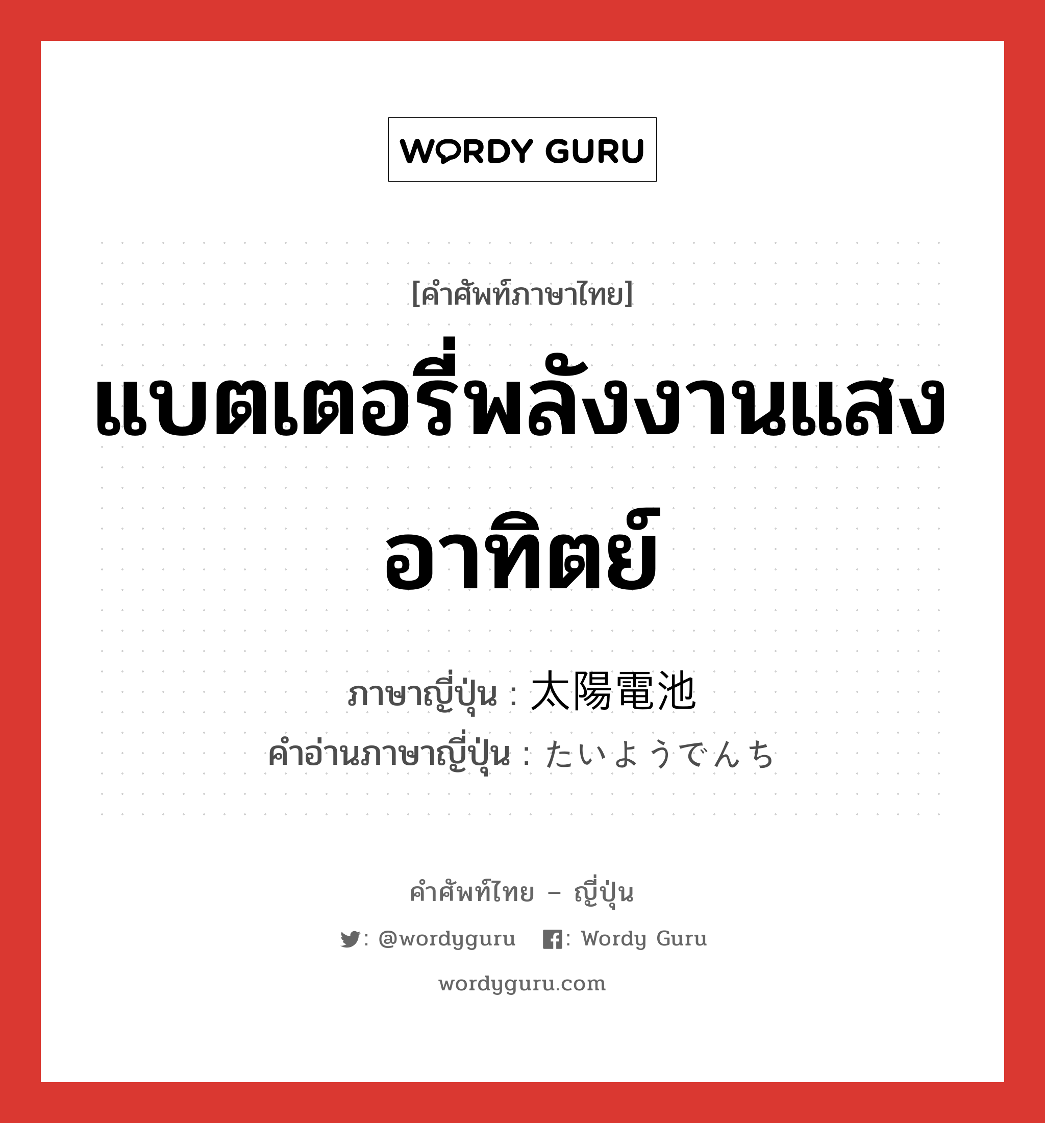 แบตเตอรี่พลังงานแสงอาทิตย์ ภาษาญี่ปุ่นคืออะไร, คำศัพท์ภาษาไทย - ญี่ปุ่น แบตเตอรี่พลังงานแสงอาทิตย์ ภาษาญี่ปุ่น 太陽電池 คำอ่านภาษาญี่ปุ่น たいようでんち หมวด n หมวด n