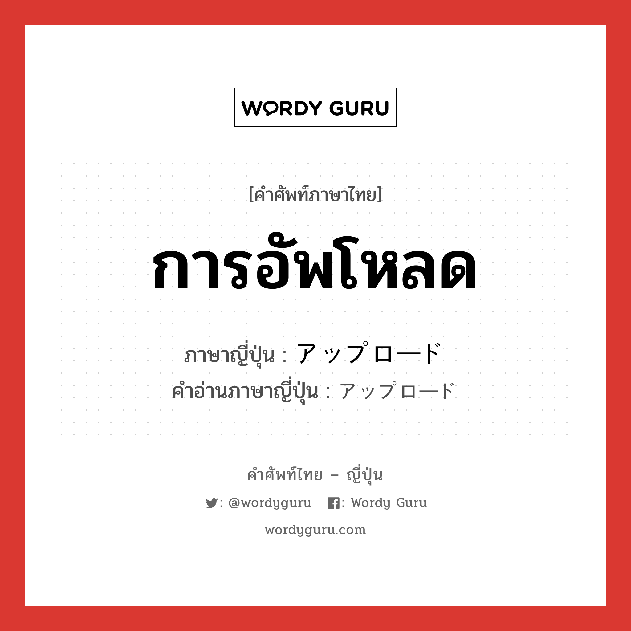 การอัพโหลด ภาษาญี่ปุ่นคืออะไร, คำศัพท์ภาษาไทย - ญี่ปุ่น การอัพโหลด ภาษาญี่ปุ่น アップロード คำอ่านภาษาญี่ปุ่น アップロード หมวด n หมวด n