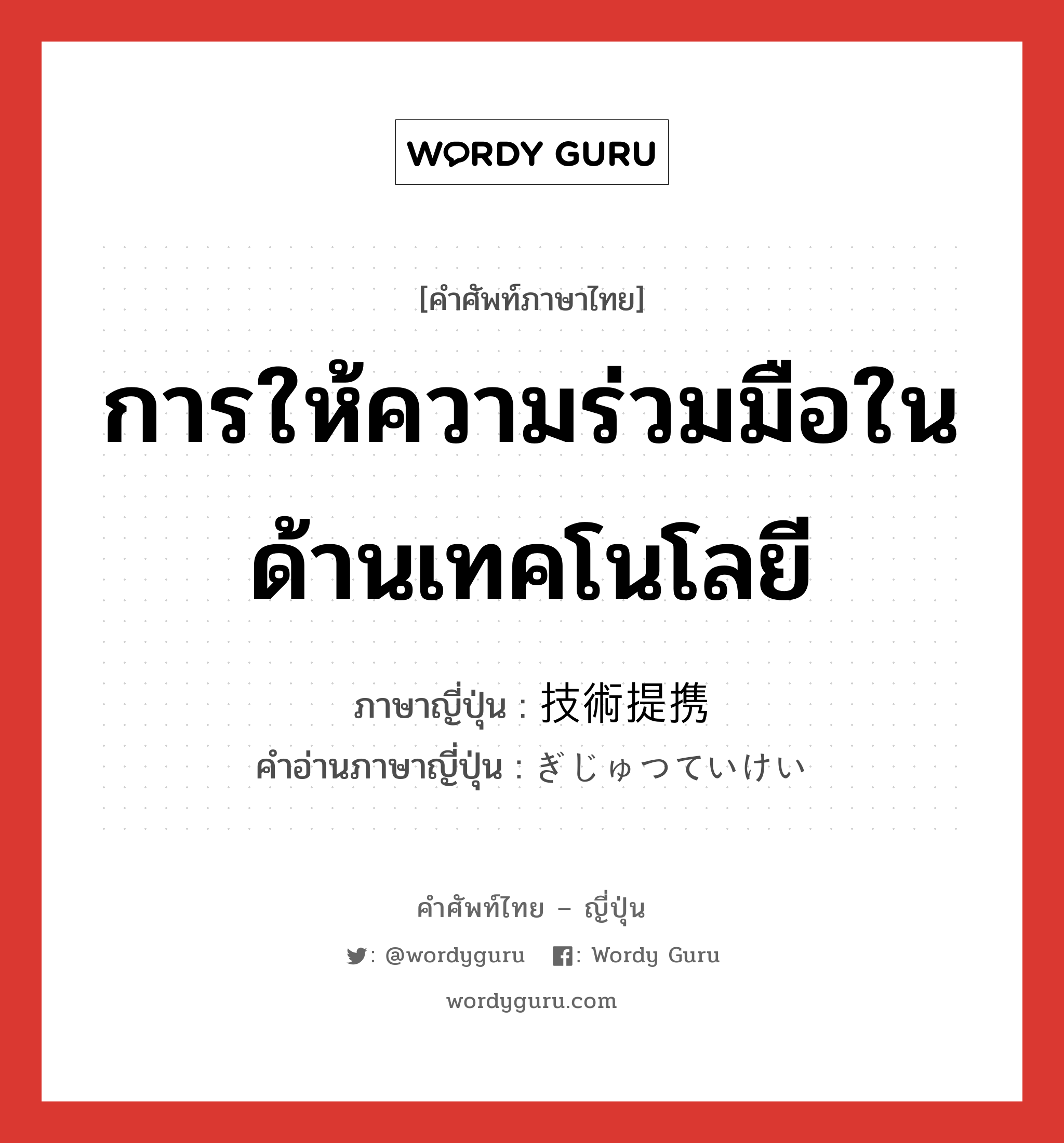 การให้ความร่วมมือในด้านเทคโนโลยี ภาษาญี่ปุ่นคืออะไร, คำศัพท์ภาษาไทย - ญี่ปุ่น การให้ความร่วมมือในด้านเทคโนโลยี ภาษาญี่ปุ่น 技術提携 คำอ่านภาษาญี่ปุ่น ぎじゅつていけい หมวด n หมวด n