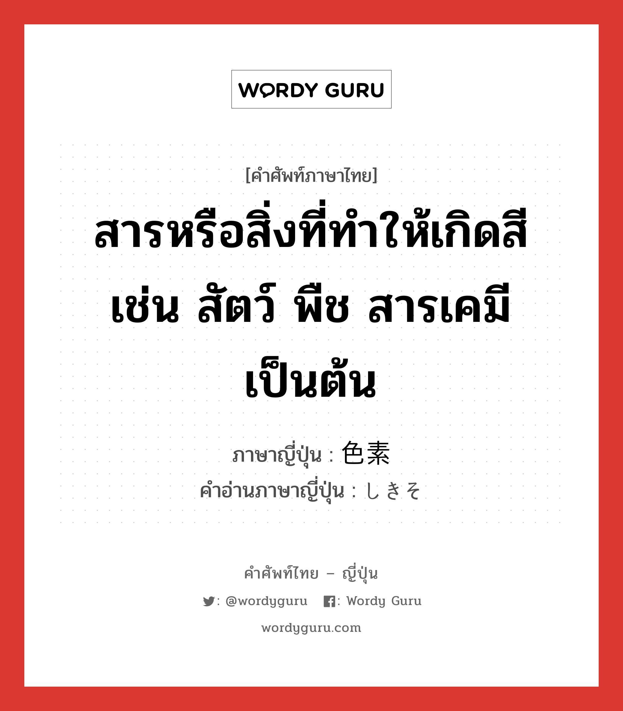 สารหรือสิ่งที่ทำให้เกิดสี เช่น สัตว์ พืช สารเคมี เป็นต้น ภาษาญี่ปุ่นคืออะไร, คำศัพท์ภาษาไทย - ญี่ปุ่น สารหรือสิ่งที่ทำให้เกิดสี เช่น สัตว์ พืช สารเคมี เป็นต้น ภาษาญี่ปุ่น 色素 คำอ่านภาษาญี่ปุ่น しきそ หมวด n หมวด n