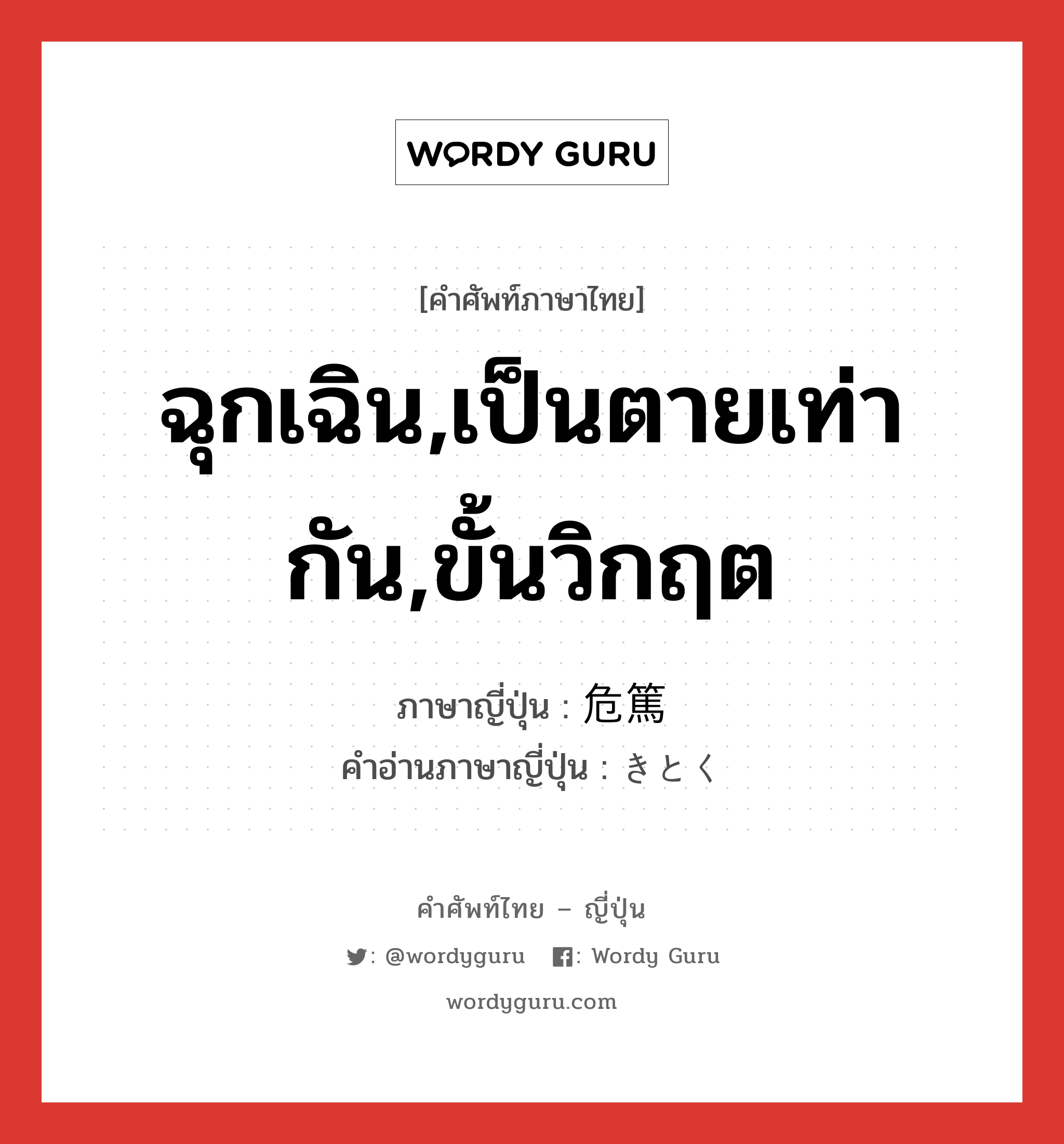 ฉุกเฉิน,เป็นตายเท่ากัน,ขั้นวิกฤต ภาษาญี่ปุ่นคืออะไร, คำศัพท์ภาษาไทย - ญี่ปุ่น ฉุกเฉิน,เป็นตายเท่ากัน,ขั้นวิกฤต ภาษาญี่ปุ่น 危篤 คำอ่านภาษาญี่ปุ่น きとく หมวด n หมวด n