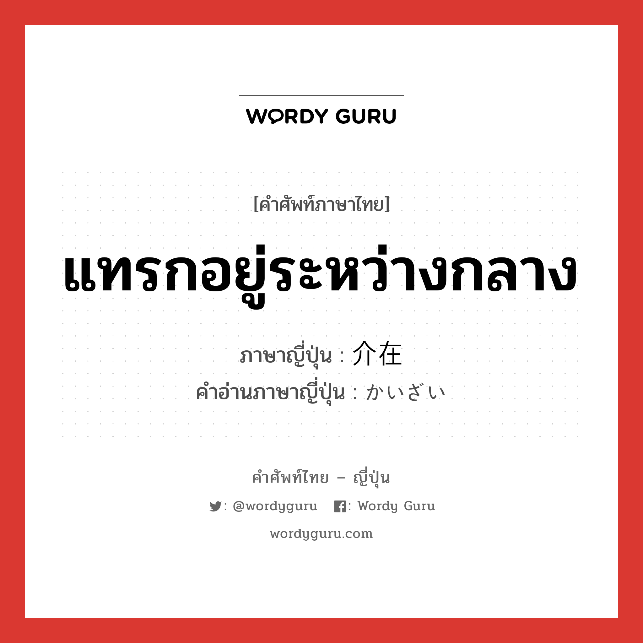 แทรกอยู่ระหว่างกลาง ภาษาญี่ปุ่นคืออะไร, คำศัพท์ภาษาไทย - ญี่ปุ่น แทรกอยู่ระหว่างกลาง ภาษาญี่ปุ่น 介在 คำอ่านภาษาญี่ปุ่น かいざい หมวด n หมวด n