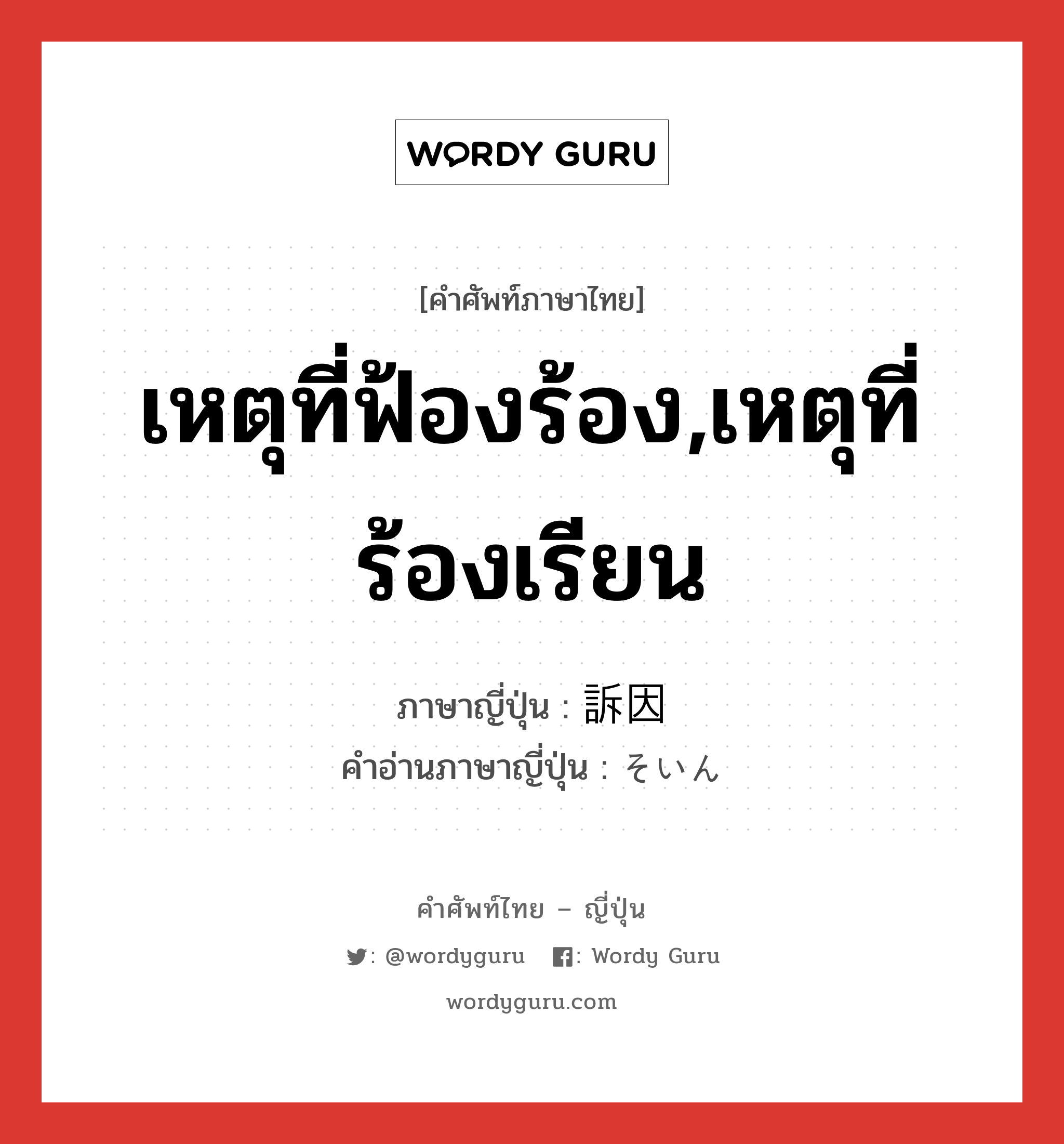 เหตุที่ฟ้องร้อง,เหตุที่ร้องเรียน ภาษาญี่ปุ่นคืออะไร, คำศัพท์ภาษาไทย - ญี่ปุ่น เหตุที่ฟ้องร้อง,เหตุที่ร้องเรียน ภาษาญี่ปุ่น 訴因 คำอ่านภาษาญี่ปุ่น そいん หมวด n หมวด n