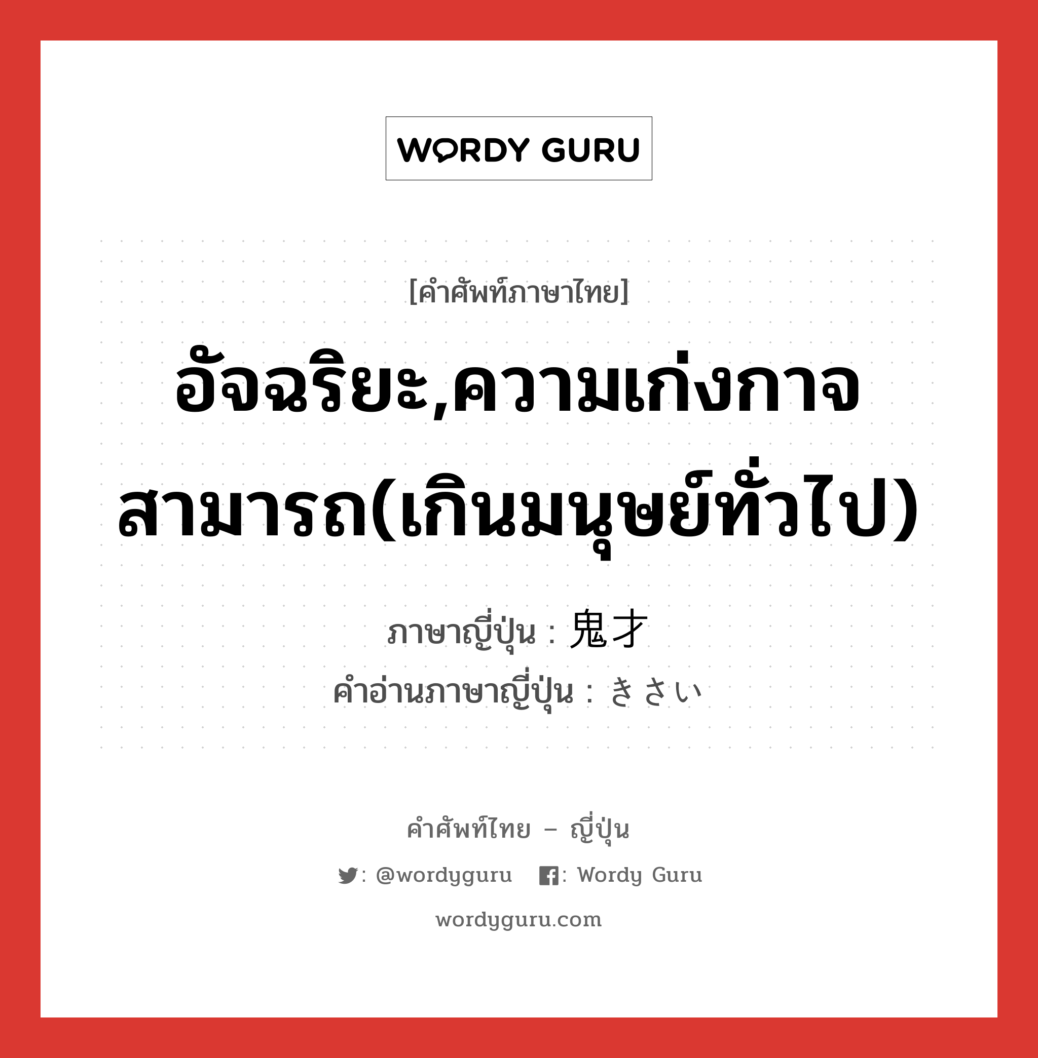 อัจฉริยะ,ความเก่งกาจสามารถ(เกินมนุษย์ทั่วไป) ภาษาญี่ปุ่นคืออะไร, คำศัพท์ภาษาไทย - ญี่ปุ่น อัจฉริยะ,ความเก่งกาจสามารถ(เกินมนุษย์ทั่วไป) ภาษาญี่ปุ่น 鬼才 คำอ่านภาษาญี่ปุ่น きさい หมวด n หมวด n