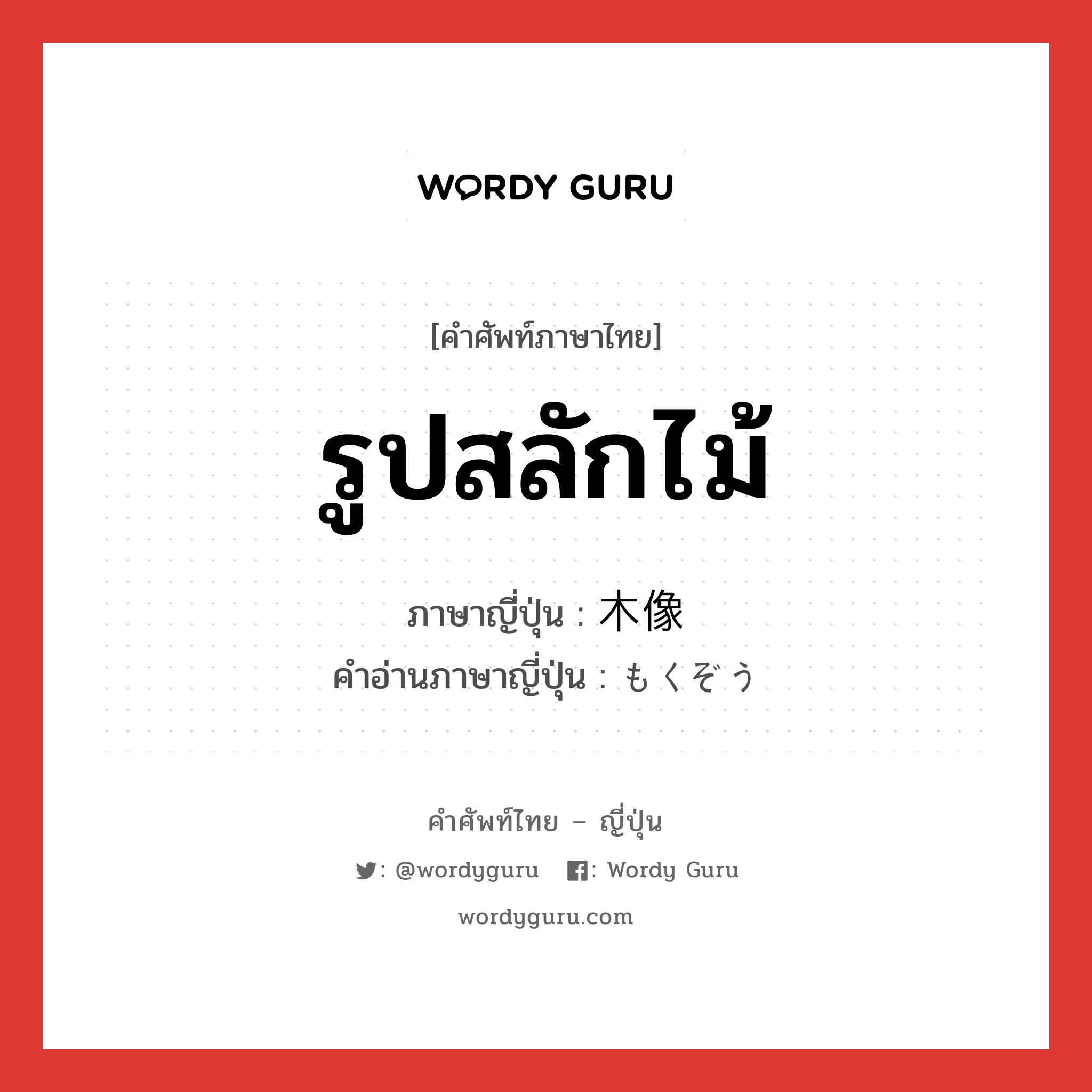 รูปสลักไม้ ภาษาญี่ปุ่นคืออะไร, คำศัพท์ภาษาไทย - ญี่ปุ่น รูปสลักไม้ ภาษาญี่ปุ่น 木像 คำอ่านภาษาญี่ปุ่น もくぞう หมวด n หมวด n