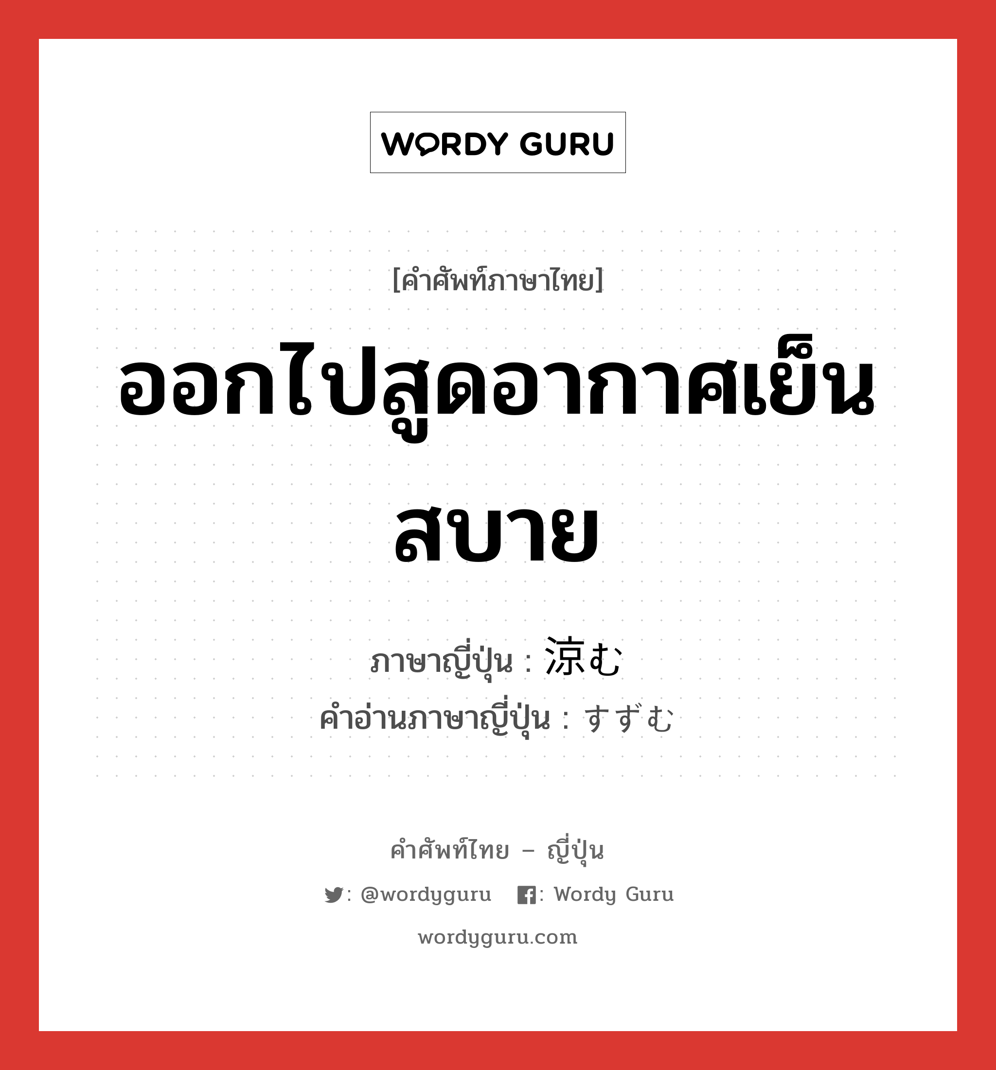 ออกไปสูดอากาศเย็นสบาย ภาษาญี่ปุ่นคืออะไร, คำศัพท์ภาษาไทย - ญี่ปุ่น ออกไปสูดอากาศเย็นสบาย ภาษาญี่ปุ่น 涼む คำอ่านภาษาญี่ปุ่น すずむ หมวด v5m หมวด v5m