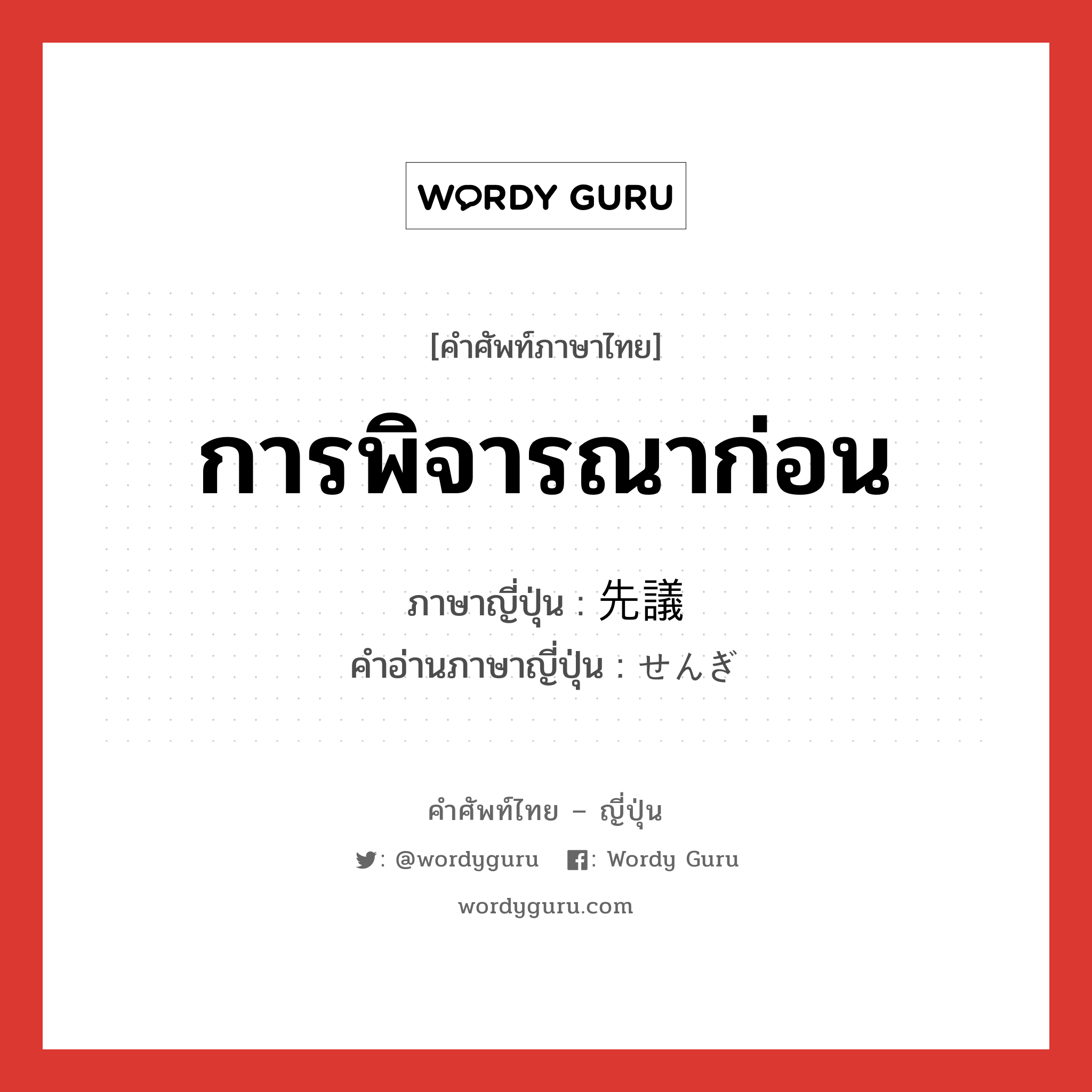 การพิจารณาก่อน ภาษาญี่ปุ่นคืออะไร, คำศัพท์ภาษาไทย - ญี่ปุ่น การพิจารณาก่อน ภาษาญี่ปุ่น 先議 คำอ่านภาษาญี่ปุ่น せんぎ หมวด n หมวด n