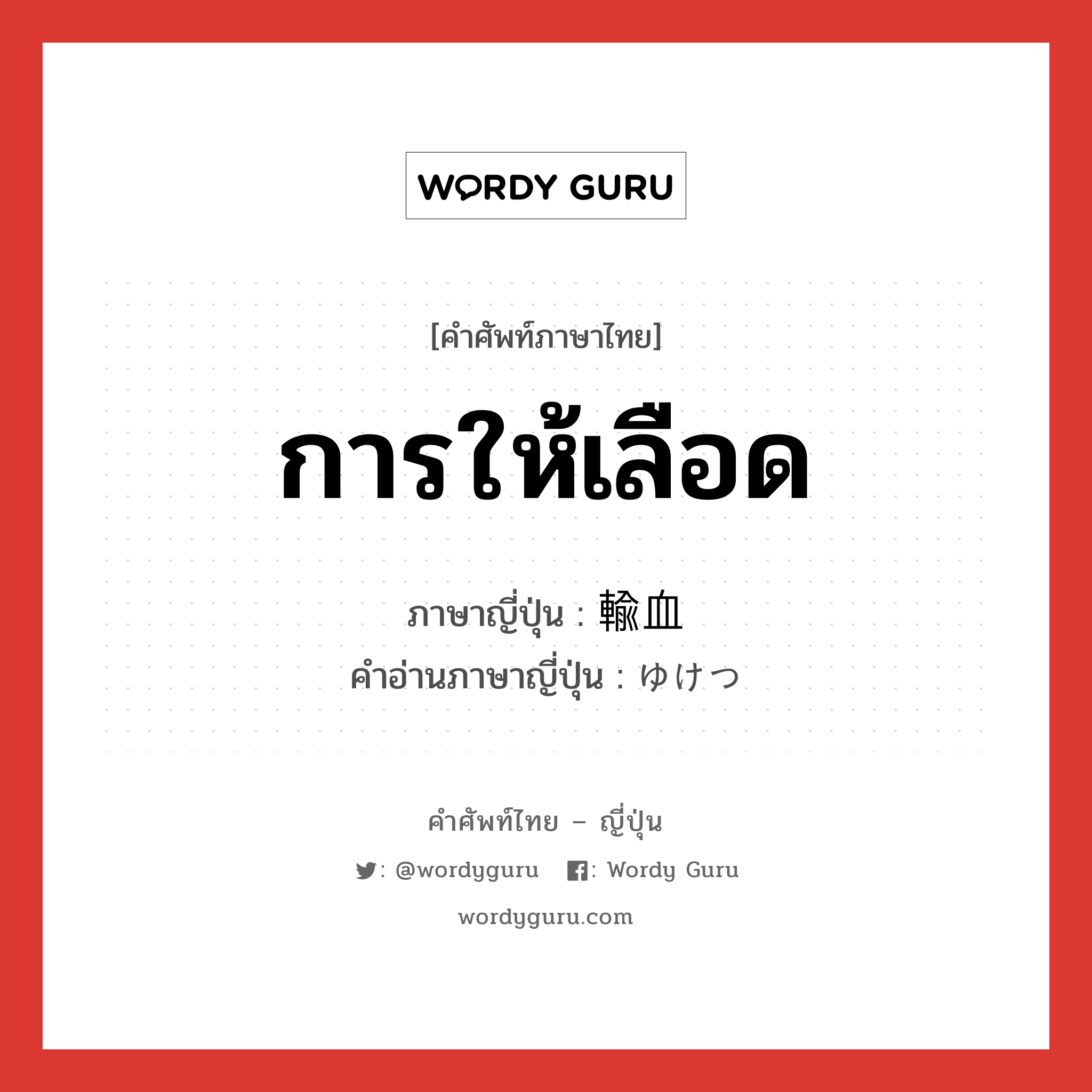 การให้เลือด ภาษาญี่ปุ่นคืออะไร, คำศัพท์ภาษาไทย - ญี่ปุ่น การให้เลือด ภาษาญี่ปุ่น 輸血 คำอ่านภาษาญี่ปุ่น ゆけつ หมวด n หมวด n