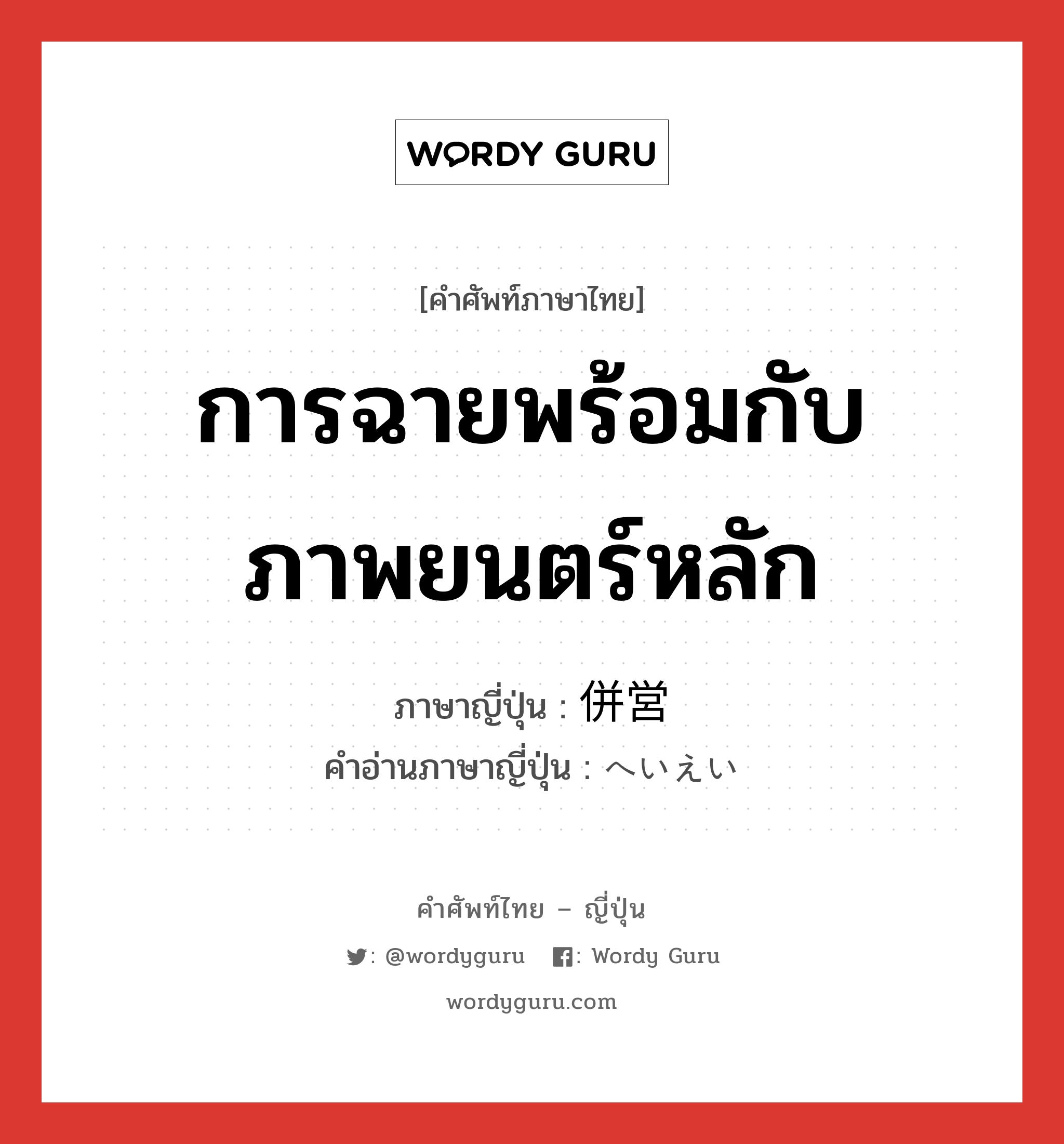 การฉายพร้อมกับภาพยนตร์หลัก ภาษาญี่ปุ่นคืออะไร, คำศัพท์ภาษาไทย - ญี่ปุ่น การฉายพร้อมกับภาพยนตร์หลัก ภาษาญี่ปุ่น 併営 คำอ่านภาษาญี่ปุ่น へいえい หมวด n หมวด n