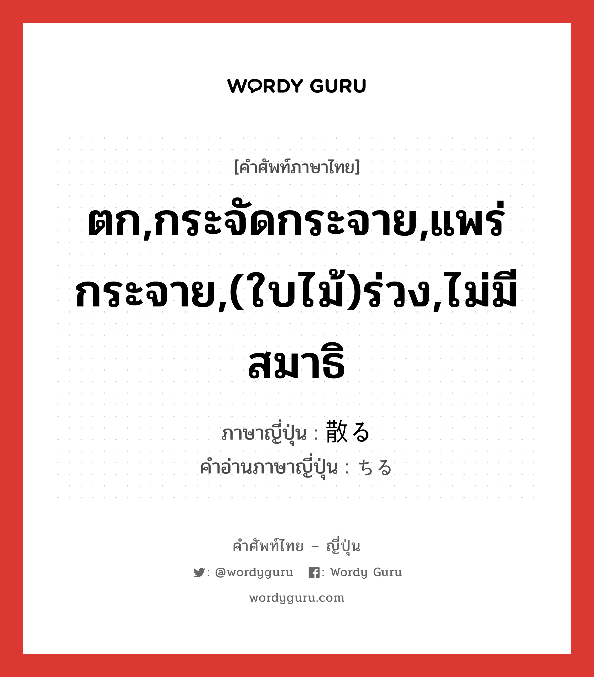 ตก,กระจัดกระจาย,แพร่กระจาย,(ใบไม้)ร่วง,ไม่มีสมาธิ ภาษาญี่ปุ่นคืออะไร, คำศัพท์ภาษาไทย - ญี่ปุ่น ตก,กระจัดกระจาย,แพร่กระจาย,(ใบไม้)ร่วง,ไม่มีสมาธิ ภาษาญี่ปุ่น 散る คำอ่านภาษาญี่ปุ่น ちる หมวด v5r หมวด v5r