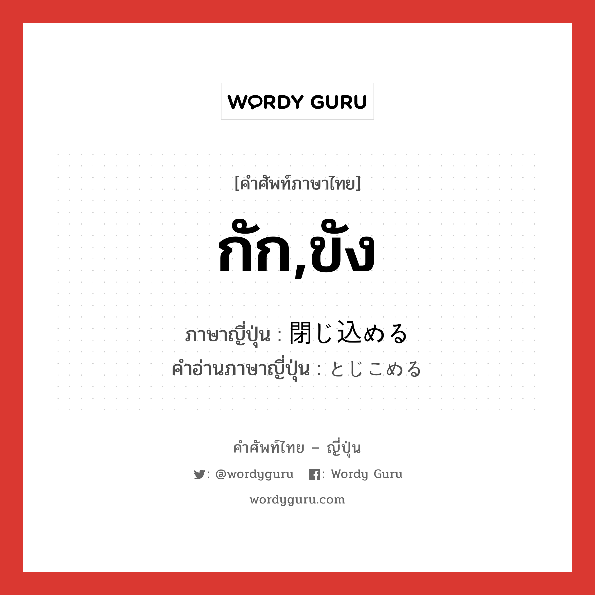 กัก,ขัง ภาษาญี่ปุ่นคืออะไร, คำศัพท์ภาษาไทย - ญี่ปุ่น กัก,ขัง ภาษาญี่ปุ่น 閉じ込める คำอ่านภาษาญี่ปุ่น とじこめる หมวด v1 หมวด v1