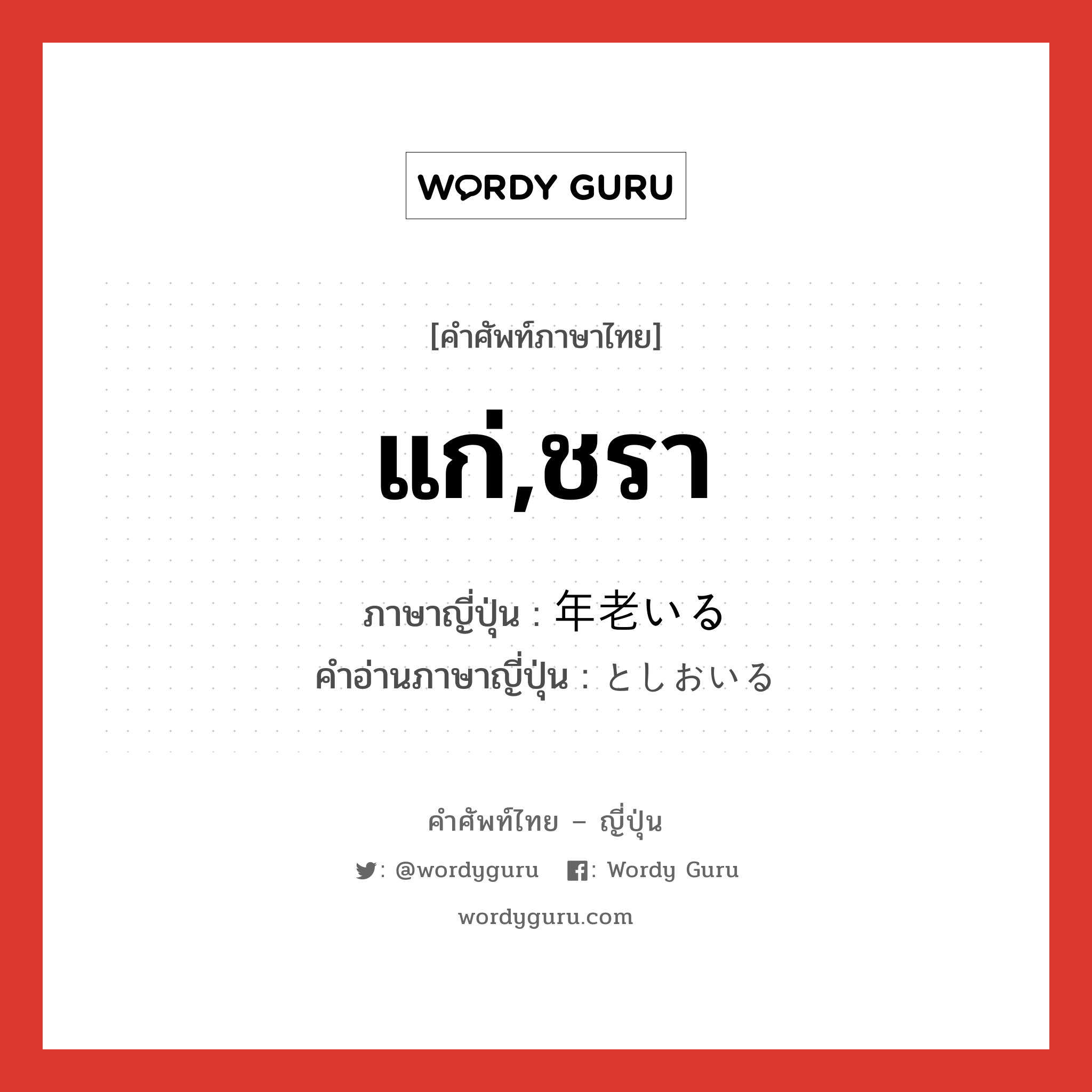 แก่,ชรา ภาษาญี่ปุ่นคืออะไร, คำศัพท์ภาษาไทย - ญี่ปุ่น แก่,ชรา ภาษาญี่ปุ่น 年老いる คำอ่านภาษาญี่ปุ่น としおいる หมวด v1 หมวด v1