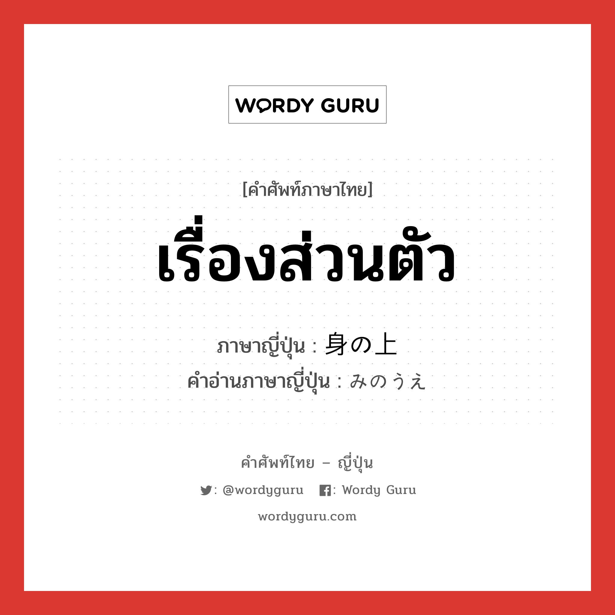 เรื่องส่วนตัว ภาษาญี่ปุ่นคืออะไร, คำศัพท์ภาษาไทย - ญี่ปุ่น เรื่องส่วนตัว ภาษาญี่ปุ่น 身の上 คำอ่านภาษาญี่ปุ่น みのうえ หมวด n หมวด n