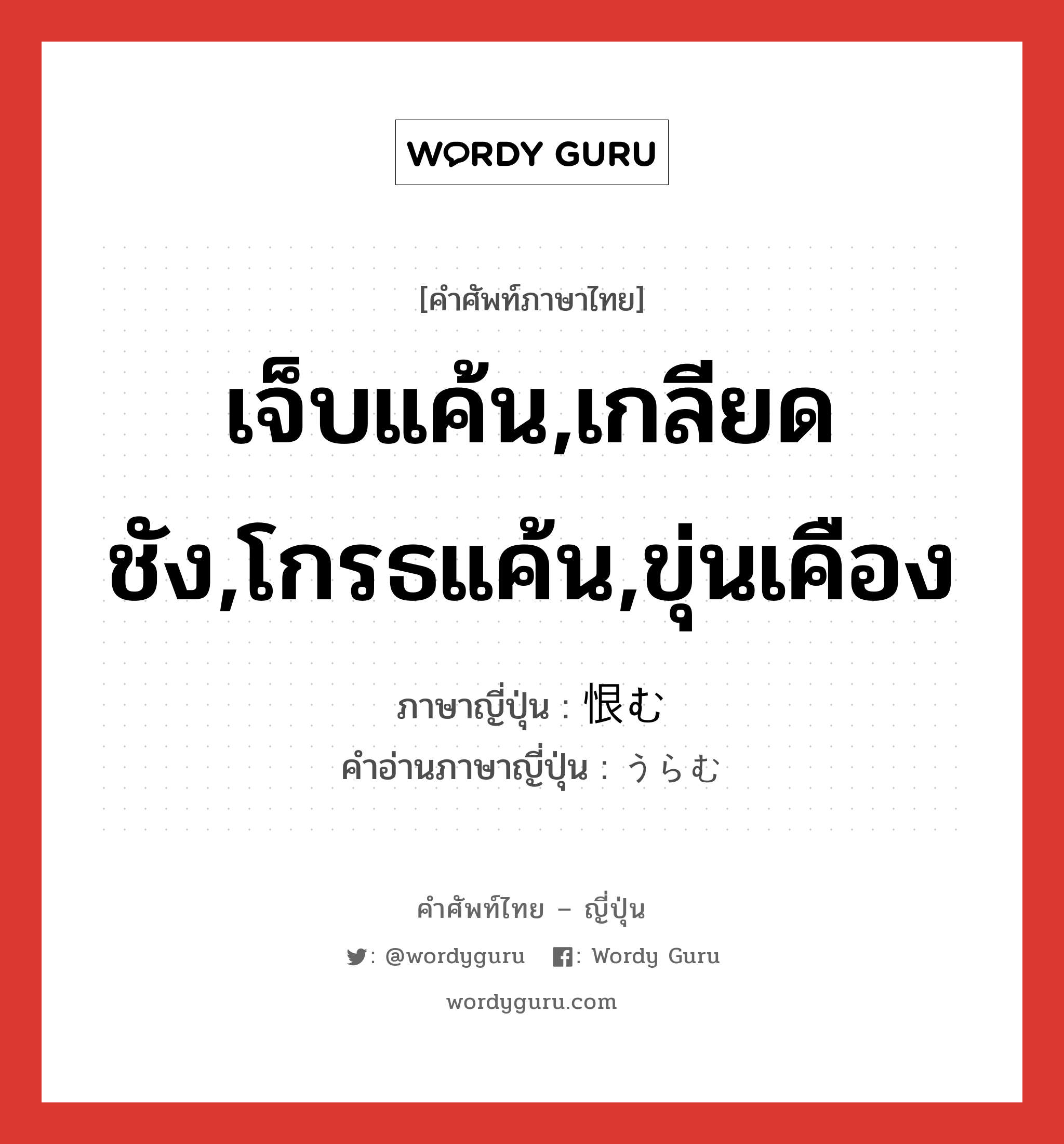 เจ็บแค้น,เกลียดชัง,โกรธแค้น,ขุ่นเคือง ภาษาญี่ปุ่นคืออะไร, คำศัพท์ภาษาไทย - ญี่ปุ่น เจ็บแค้น,เกลียดชัง,โกรธแค้น,ขุ่นเคือง ภาษาญี่ปุ่น 恨む คำอ่านภาษาญี่ปุ่น うらむ หมวด v5u หมวด v5u