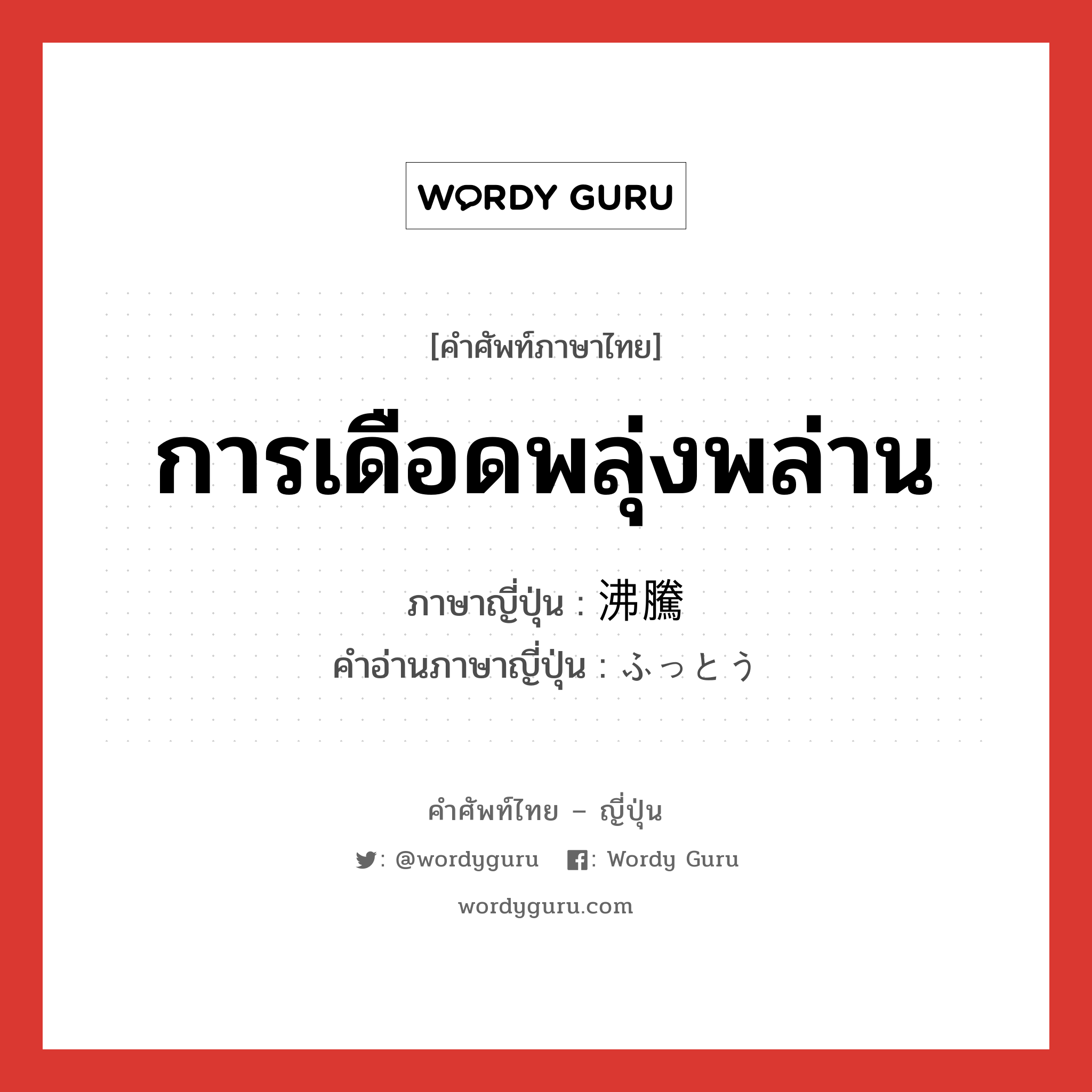 การเดือดพลุ่งพล่าน ภาษาญี่ปุ่นคืออะไร, คำศัพท์ภาษาไทย - ญี่ปุ่น การเดือดพลุ่งพล่าน ภาษาญี่ปุ่น 沸騰 คำอ่านภาษาญี่ปุ่น ふっとう หมวด n หมวด n