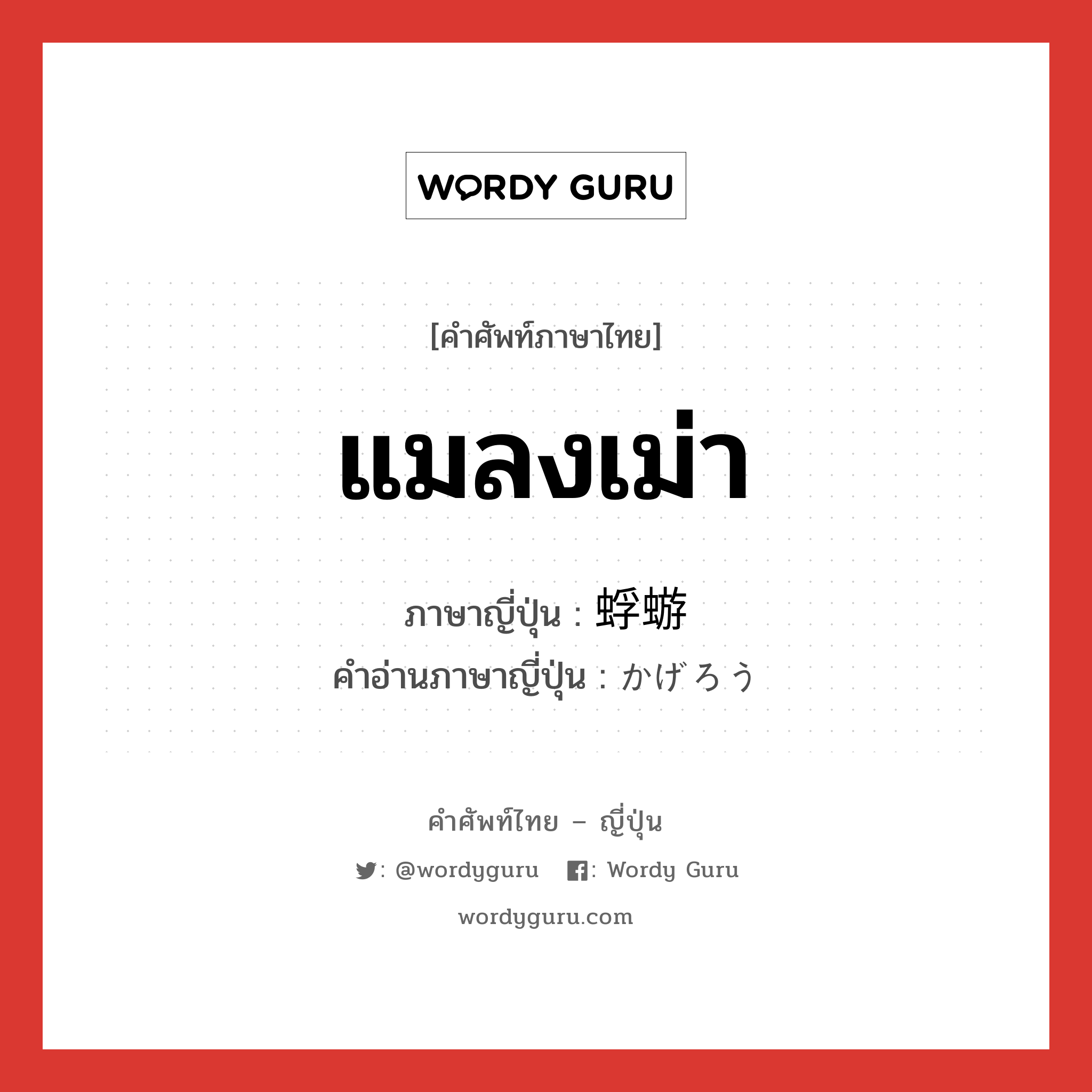 แมลงเม่า ภาษาญี่ปุ่นคืออะไร, คำศัพท์ภาษาไทย - ญี่ปุ่น แมลงเม่า ภาษาญี่ปุ่น 蜉蝣 คำอ่านภาษาญี่ปุ่น かげろう หมวด n หมวด n