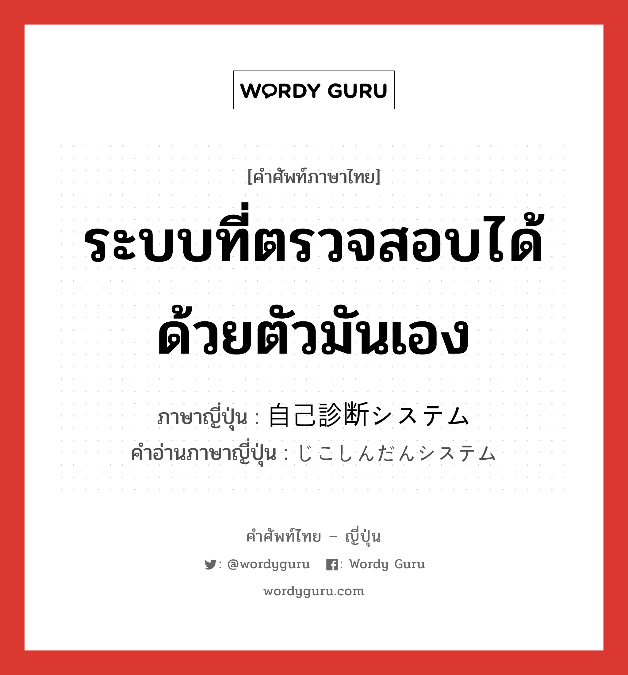 ระบบที่ตรวจสอบได้ด้วยตัวมันเอง ภาษาญี่ปุ่นคืออะไร, คำศัพท์ภาษาไทย - ญี่ปุ่น ระบบที่ตรวจสอบได้ด้วยตัวมันเอง ภาษาญี่ปุ่น 自己診断システム คำอ่านภาษาญี่ปุ่น じこしんだんシステム หมวด n หมวด n