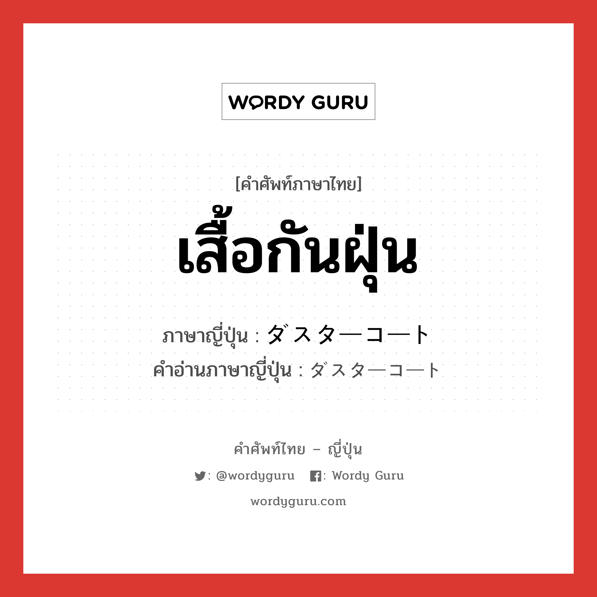 เสื้อกันฝุ่น ภาษาญี่ปุ่นคืออะไร, คำศัพท์ภาษาไทย - ญี่ปุ่น เสื้อกันฝุ่น ภาษาญี่ปุ่น ダスターコート คำอ่านภาษาญี่ปุ่น ダスターコート หมวด n หมวด n