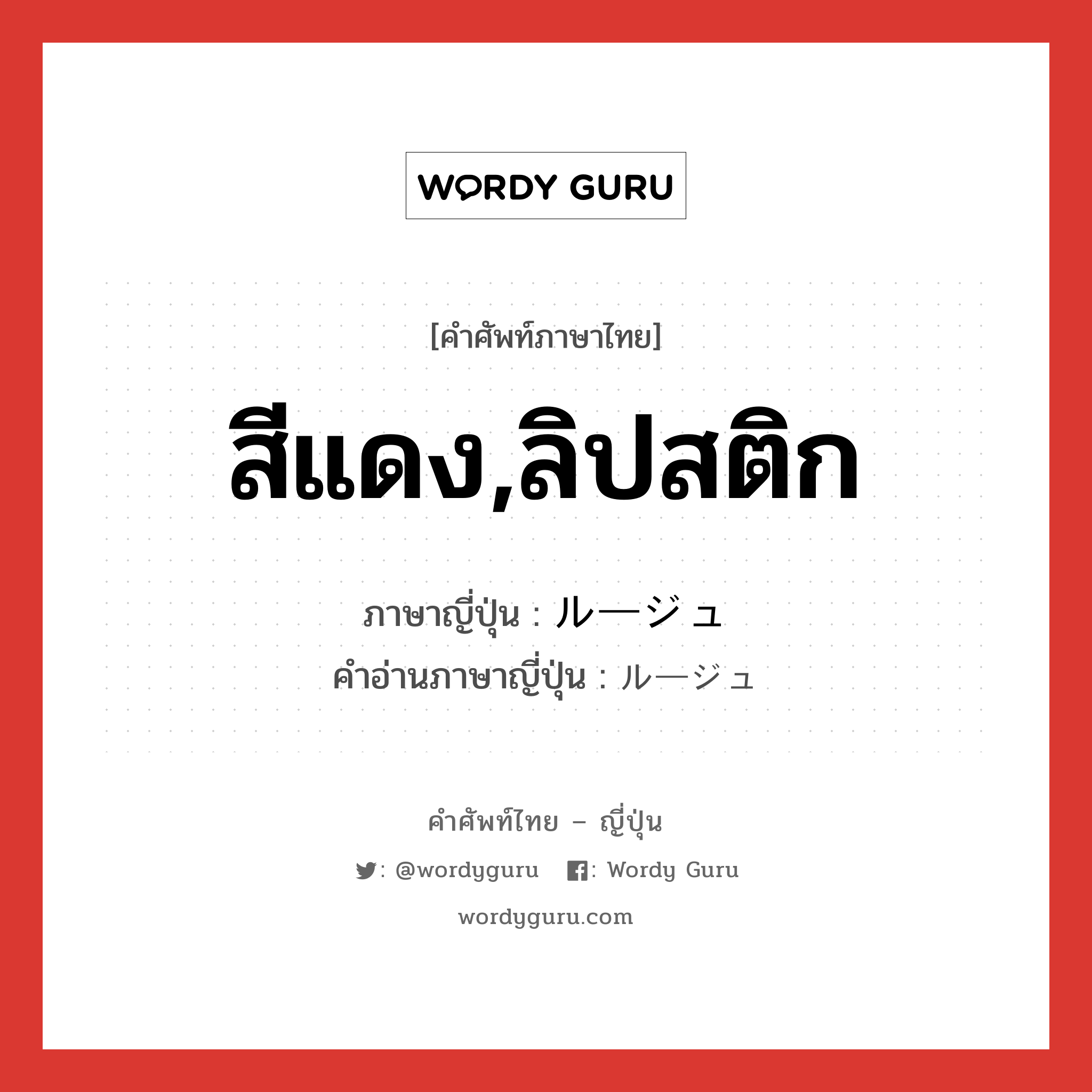 สีแดง,ลิปสติก ภาษาญี่ปุ่นคืออะไร, คำศัพท์ภาษาไทย - ญี่ปุ่น สีแดง,ลิปสติก ภาษาญี่ปุ่น ルージュ คำอ่านภาษาญี่ปุ่น ルージュ หมวด n หมวด n