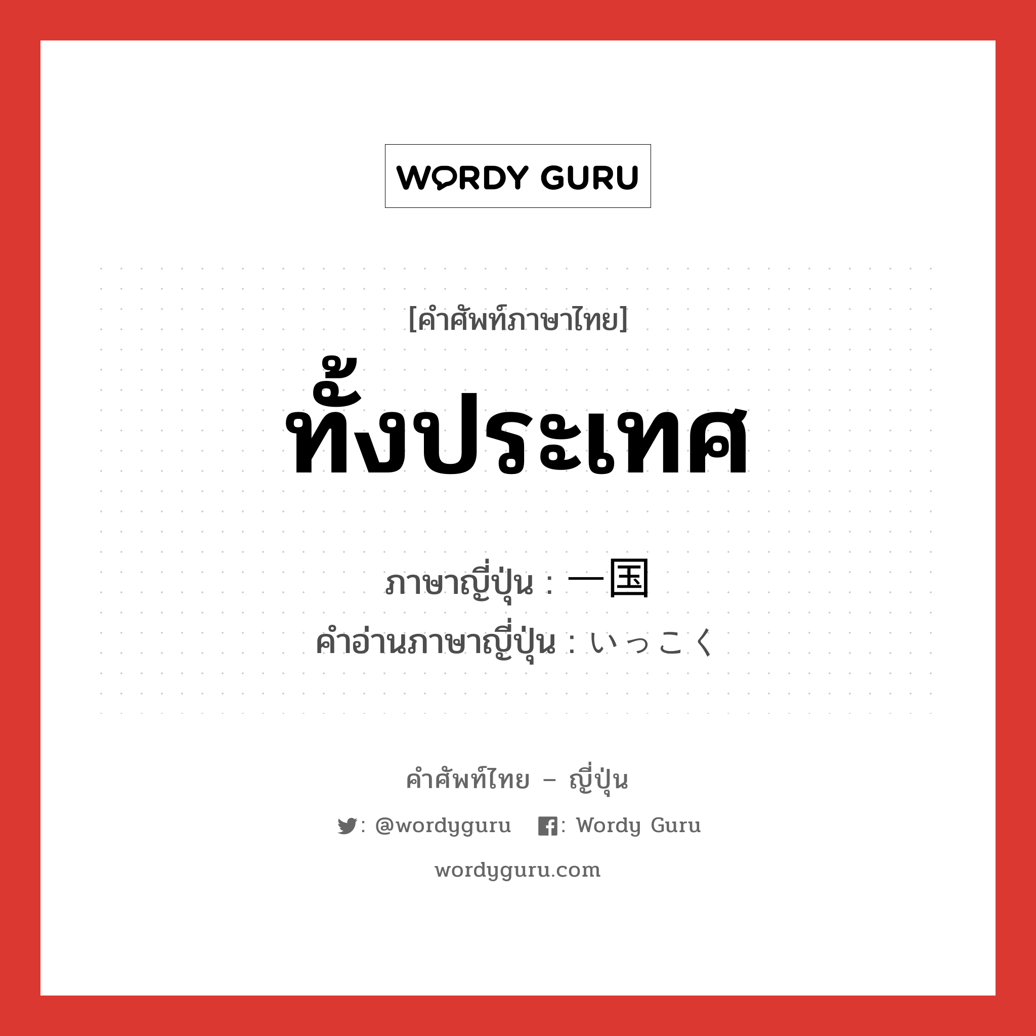 ทั้งประเทศ ภาษาญี่ปุ่นคืออะไร, คำศัพท์ภาษาไทย - ญี่ปุ่น ทั้งประเทศ ภาษาญี่ปุ่น 一国 คำอ่านภาษาญี่ปุ่น いっこく หมวด adj-na หมวด adj-na