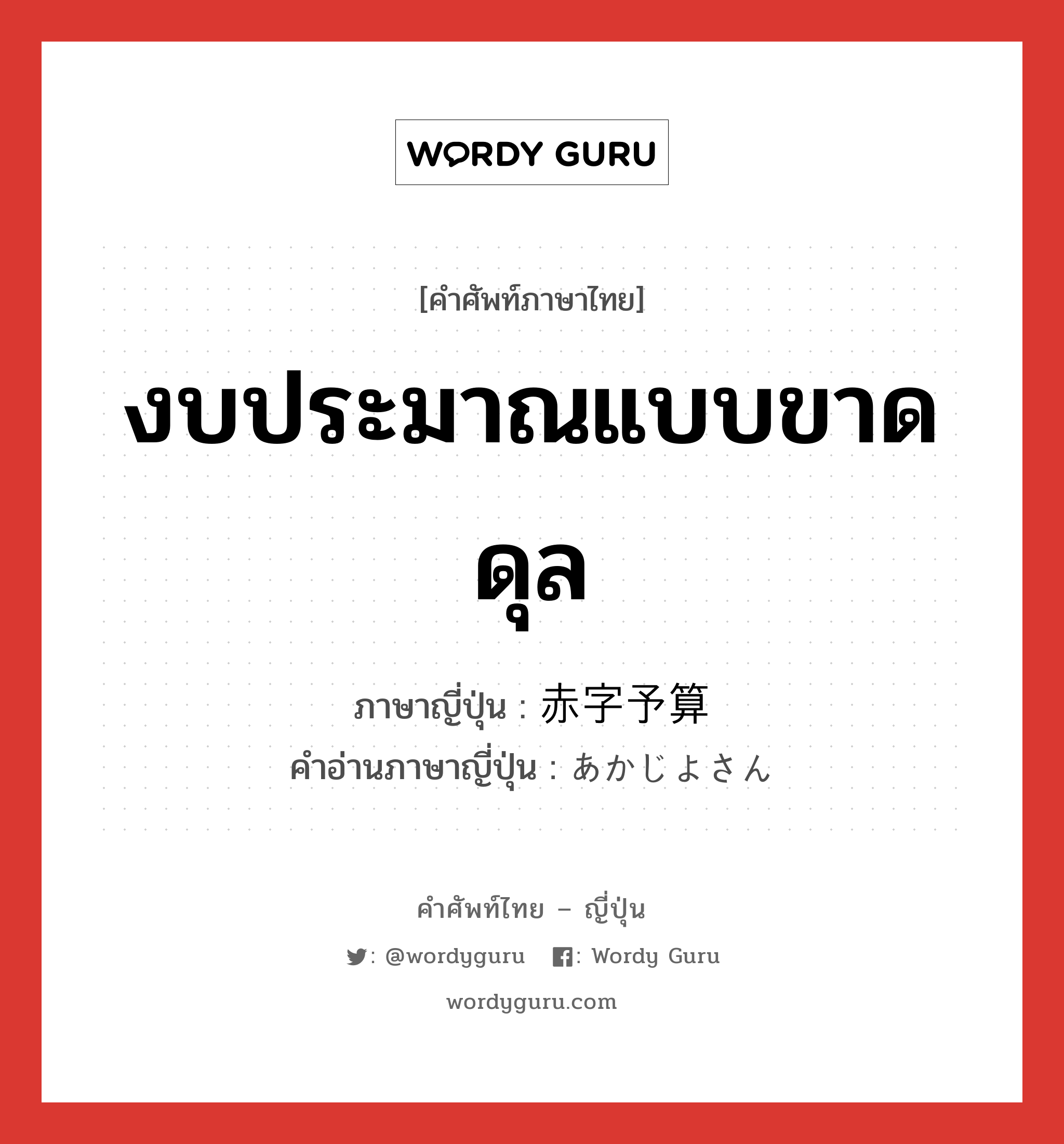 งบประมาณแบบขาดดุล ภาษาญี่ปุ่นคืออะไร, คำศัพท์ภาษาไทย - ญี่ปุ่น งบประมาณแบบขาดดุล ภาษาญี่ปุ่น 赤字予算 คำอ่านภาษาญี่ปุ่น あかじよさん หมวด n หมวด n