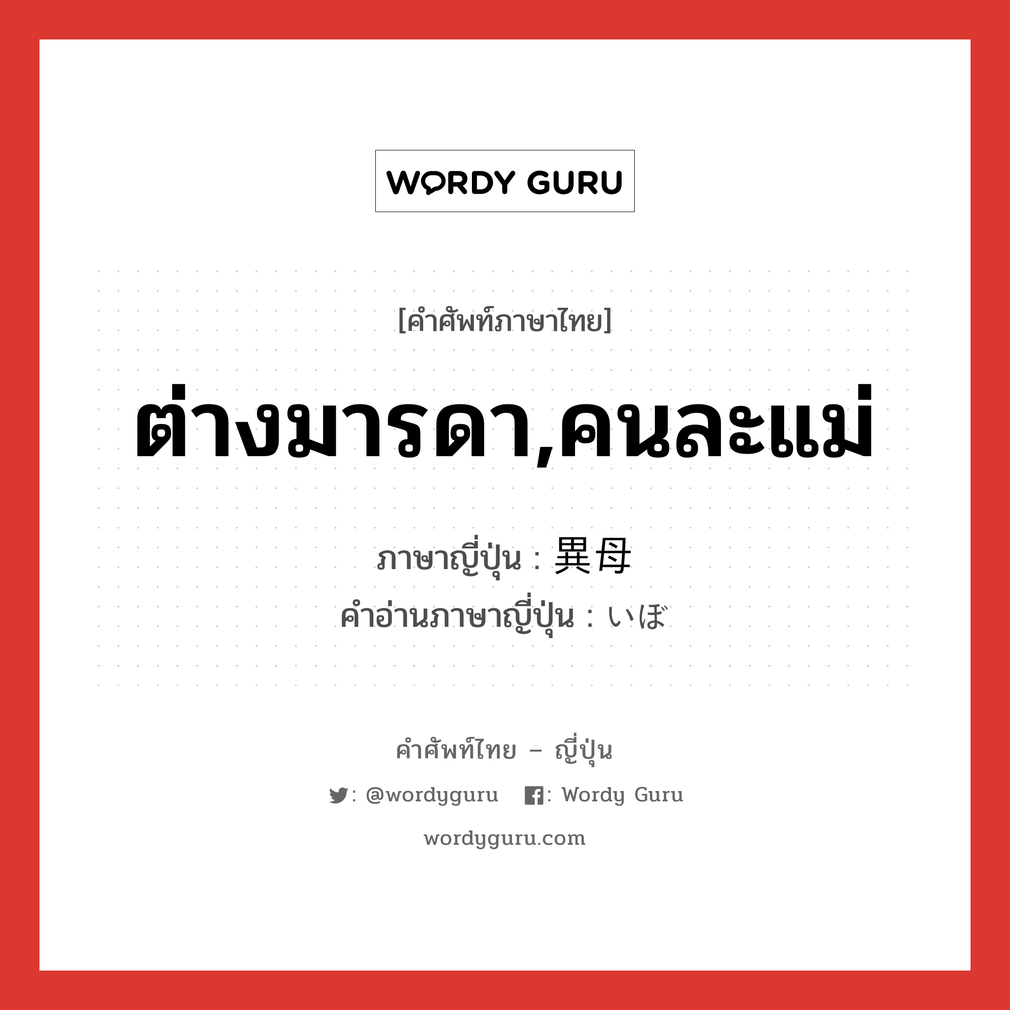 ต่างมารดา,คนละแม่ ภาษาญี่ปุ่นคืออะไร, คำศัพท์ภาษาไทย - ญี่ปุ่น ต่างมารดา,คนละแม่ ภาษาญี่ปุ่น 異母 คำอ่านภาษาญี่ปุ่น いぼ หมวด n หมวด n