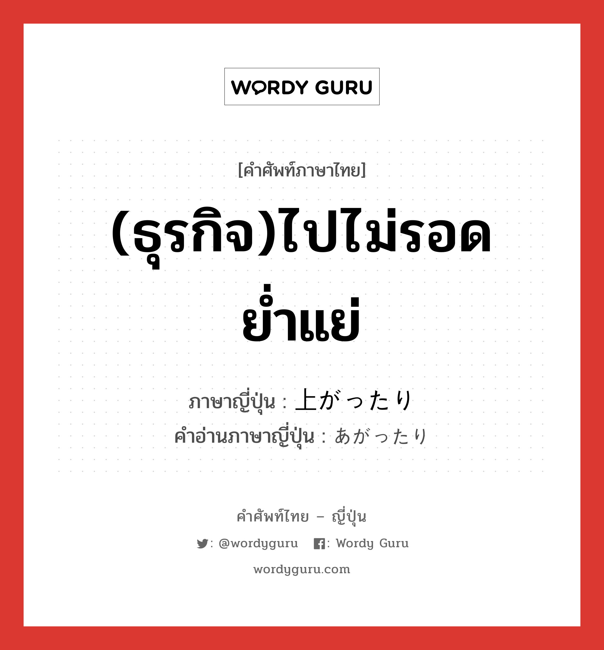 (ธุรกิจ)ไปไม่รอด ย่ำแย่ ภาษาญี่ปุ่นคืออะไร, คำศัพท์ภาษาไทย - ญี่ปุ่น (ธุรกิจ)ไปไม่รอด ย่ำแย่ ภาษาญี่ปุ่น 上がったり คำอ่านภาษาญี่ปุ่น あがったり หมวด exp หมวด exp