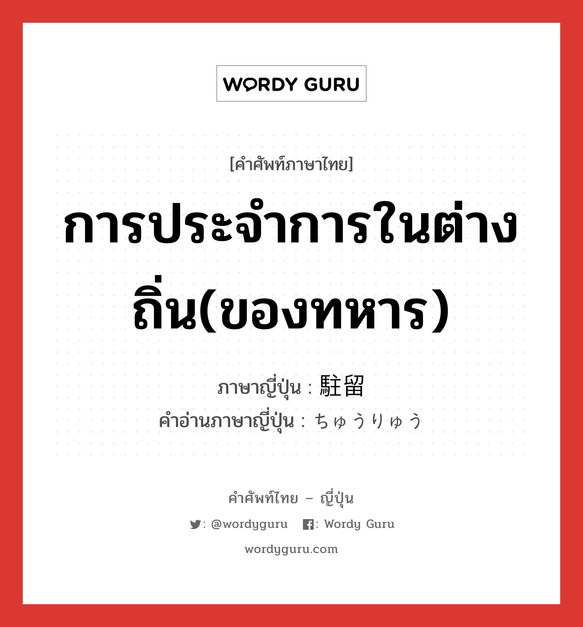 การประจำการในต่างถิ่น(ของทหาร) ภาษาญี่ปุ่นคืออะไร, คำศัพท์ภาษาไทย - ญี่ปุ่น การประจำการในต่างถิ่น(ของทหาร) ภาษาญี่ปุ่น 駐留 คำอ่านภาษาญี่ปุ่น ちゅうりゅう หมวด n หมวด n