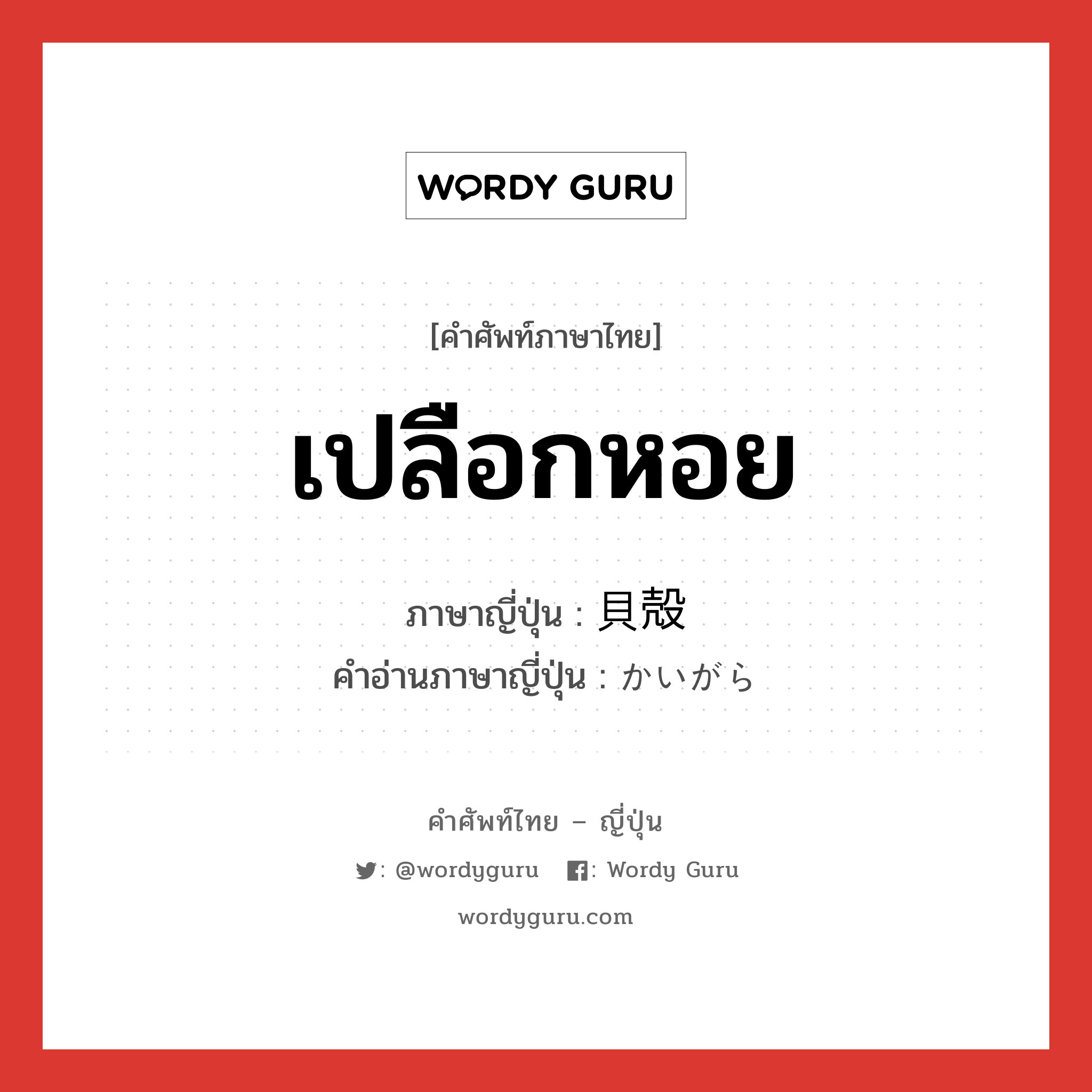 เปลือกหอย ภาษาญี่ปุ่นคืออะไร, คำศัพท์ภาษาไทย - ญี่ปุ่น เปลือกหอย ภาษาญี่ปุ่น 貝殻 คำอ่านภาษาญี่ปุ่น かいがら หมวด n หมวด n