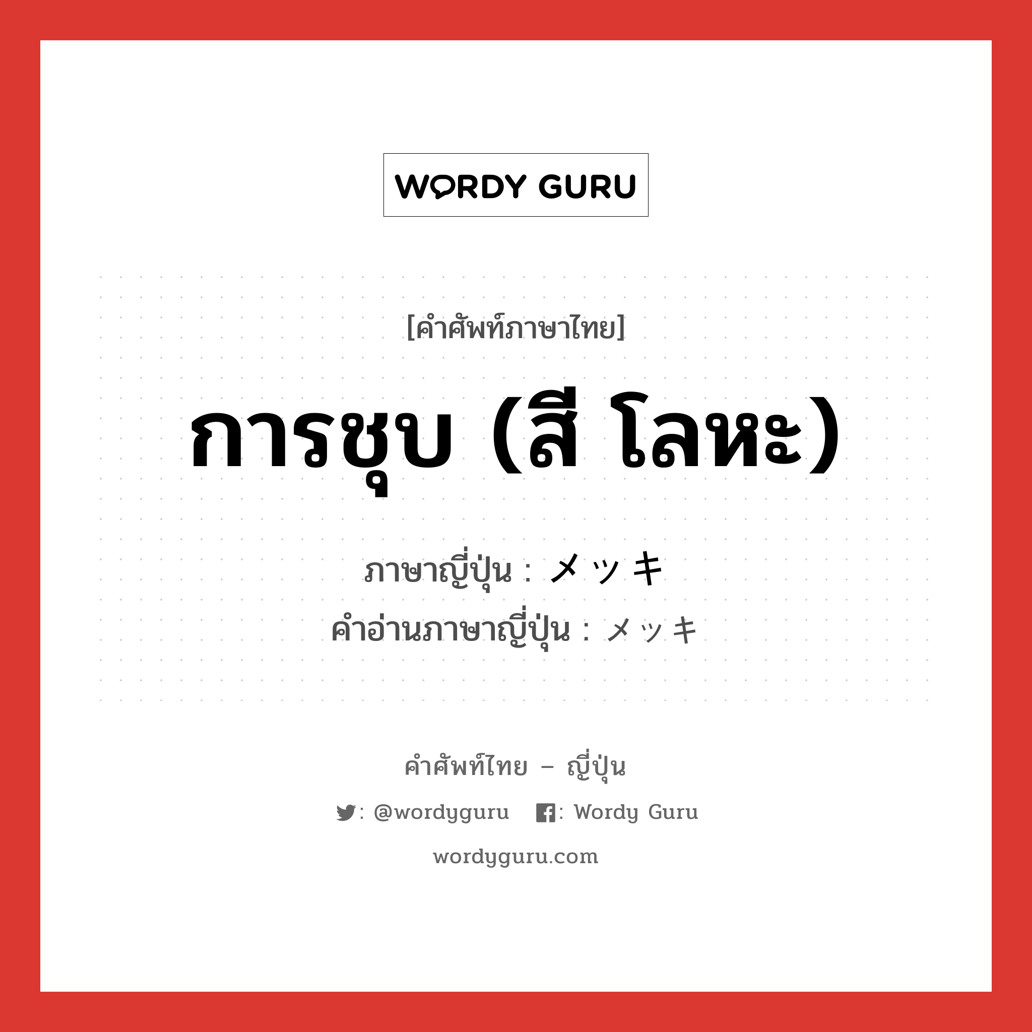 การชุบ (สี โลหะ) ภาษาญี่ปุ่นคืออะไร, คำศัพท์ภาษาไทย - ญี่ปุ่น การชุบ (สี โลหะ) ภาษาญี่ปุ่น メッキ คำอ่านภาษาญี่ปุ่น メッキ หมวด n หมวด n