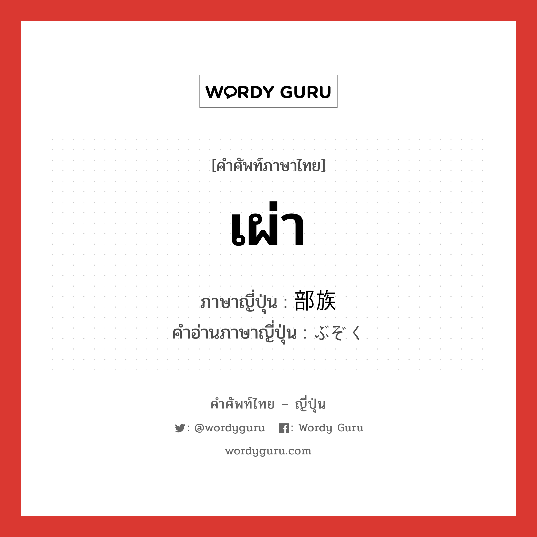 เผ่า ภาษาญี่ปุ่นคืออะไร, คำศัพท์ภาษาไทย - ญี่ปุ่น เผ่า ภาษาญี่ปุ่น 部族 คำอ่านภาษาญี่ปุ่น ぶぞく หมวด n หมวด n