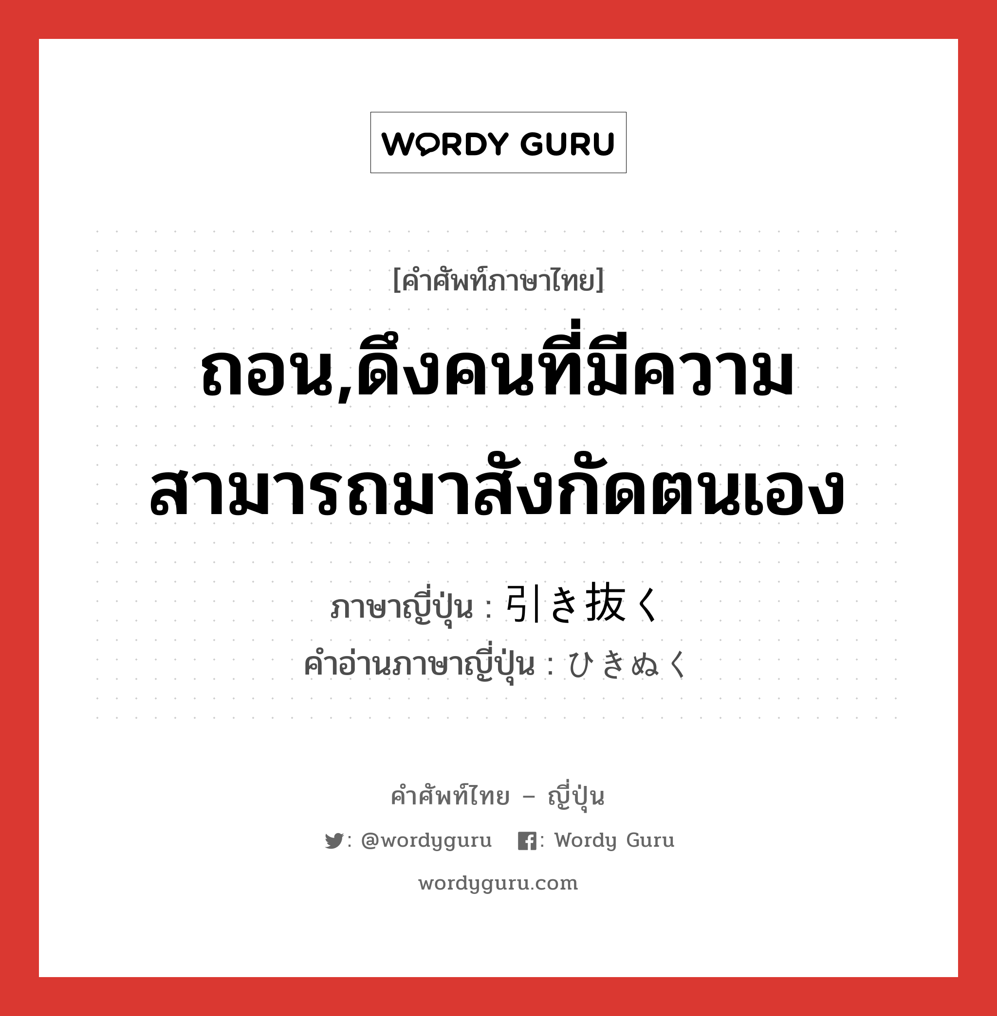 ถอน,ดึงคนที่มีความสามารถมาสังกัดตนเอง ภาษาญี่ปุ่นคืออะไร, คำศัพท์ภาษาไทย - ญี่ปุ่น ถอน,ดึงคนที่มีความสามารถมาสังกัดตนเอง ภาษาญี่ปุ่น 引き抜く คำอ่านภาษาญี่ปุ่น ひきぬく หมวด v5k หมวด v5k