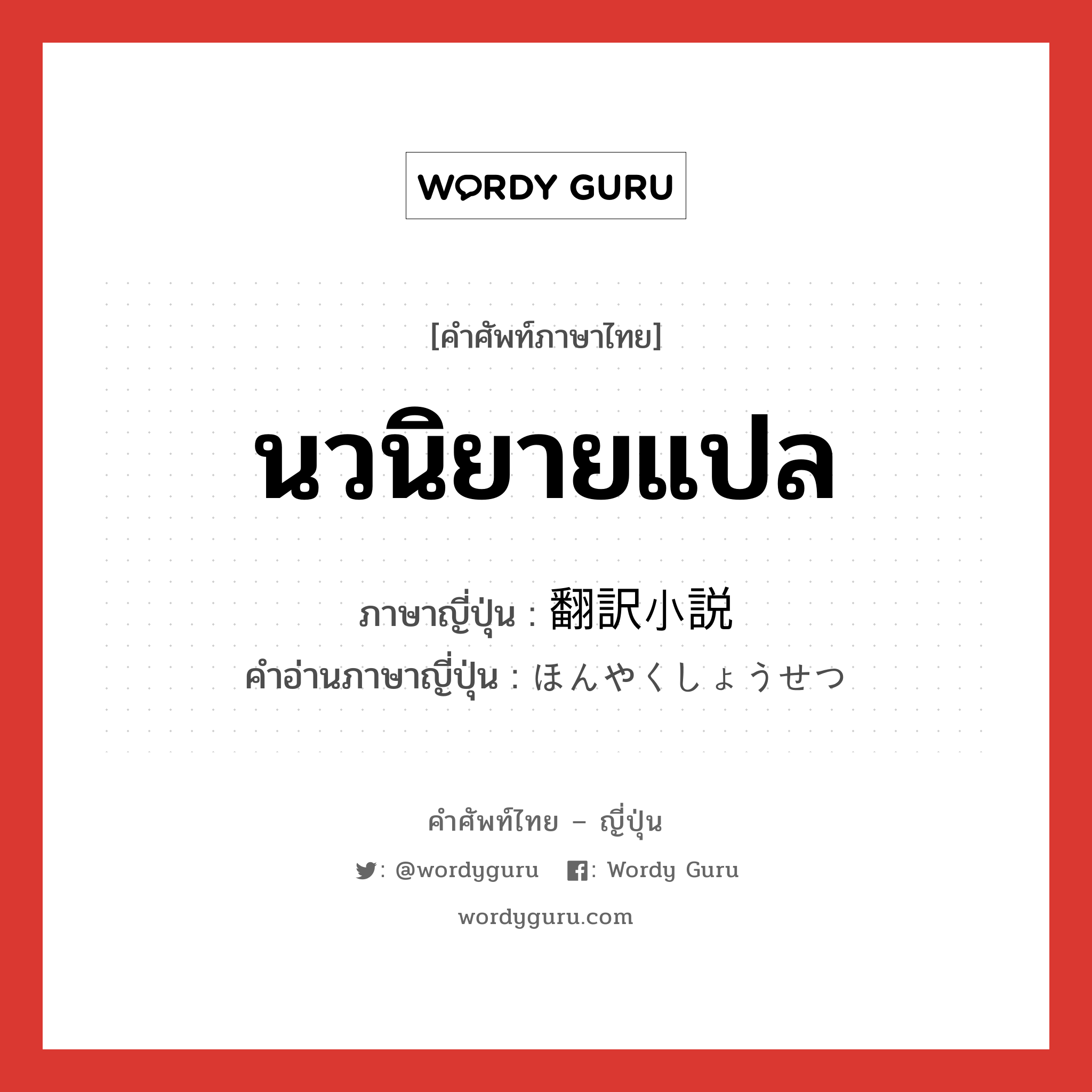 นวนิยายแปล ภาษาญี่ปุ่นคืออะไร, คำศัพท์ภาษาไทย - ญี่ปุ่น นวนิยายแปล ภาษาญี่ปุ่น 翻訳小説 คำอ่านภาษาญี่ปุ่น ほんやくしょうせつ หมวด n หมวด n