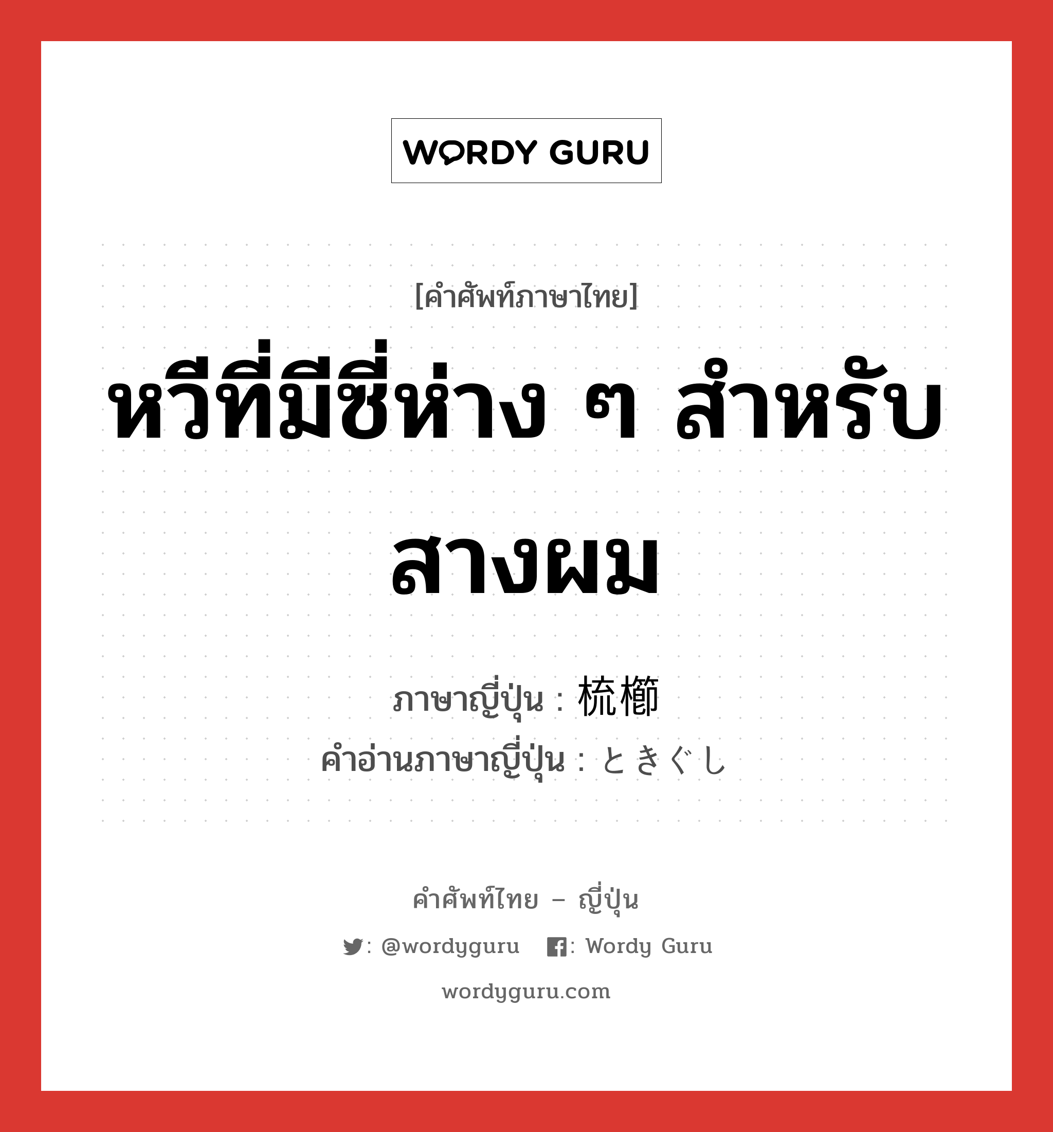 หวีที่มีซี่ห่าง ๆ สำหรับสางผม ภาษาญี่ปุ่นคืออะไร, คำศัพท์ภาษาไทย - ญี่ปุ่น หวีที่มีซี่ห่าง ๆ สำหรับสางผม ภาษาญี่ปุ่น 梳櫛 คำอ่านภาษาญี่ปุ่น ときぐし หมวด n หมวด n