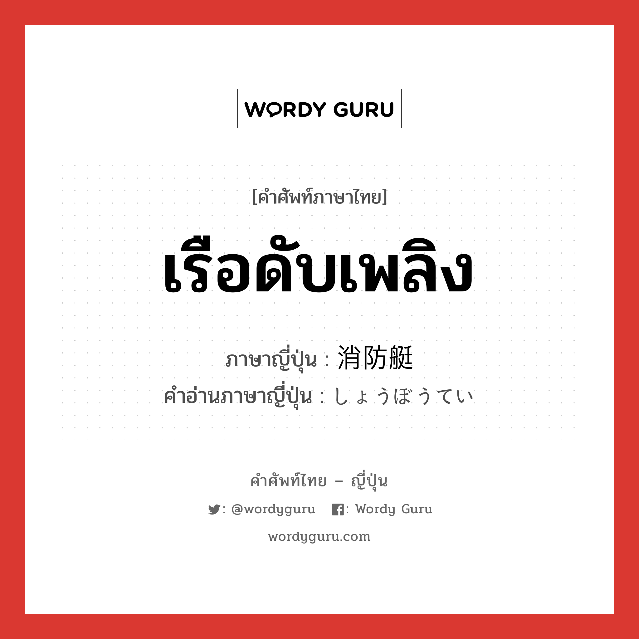 เรือดับเพลิง ภาษาญี่ปุ่นคืออะไร, คำศัพท์ภาษาไทย - ญี่ปุ่น เรือดับเพลิง ภาษาญี่ปุ่น 消防艇 คำอ่านภาษาญี่ปุ่น しょうぼうてい หมวด n หมวด n