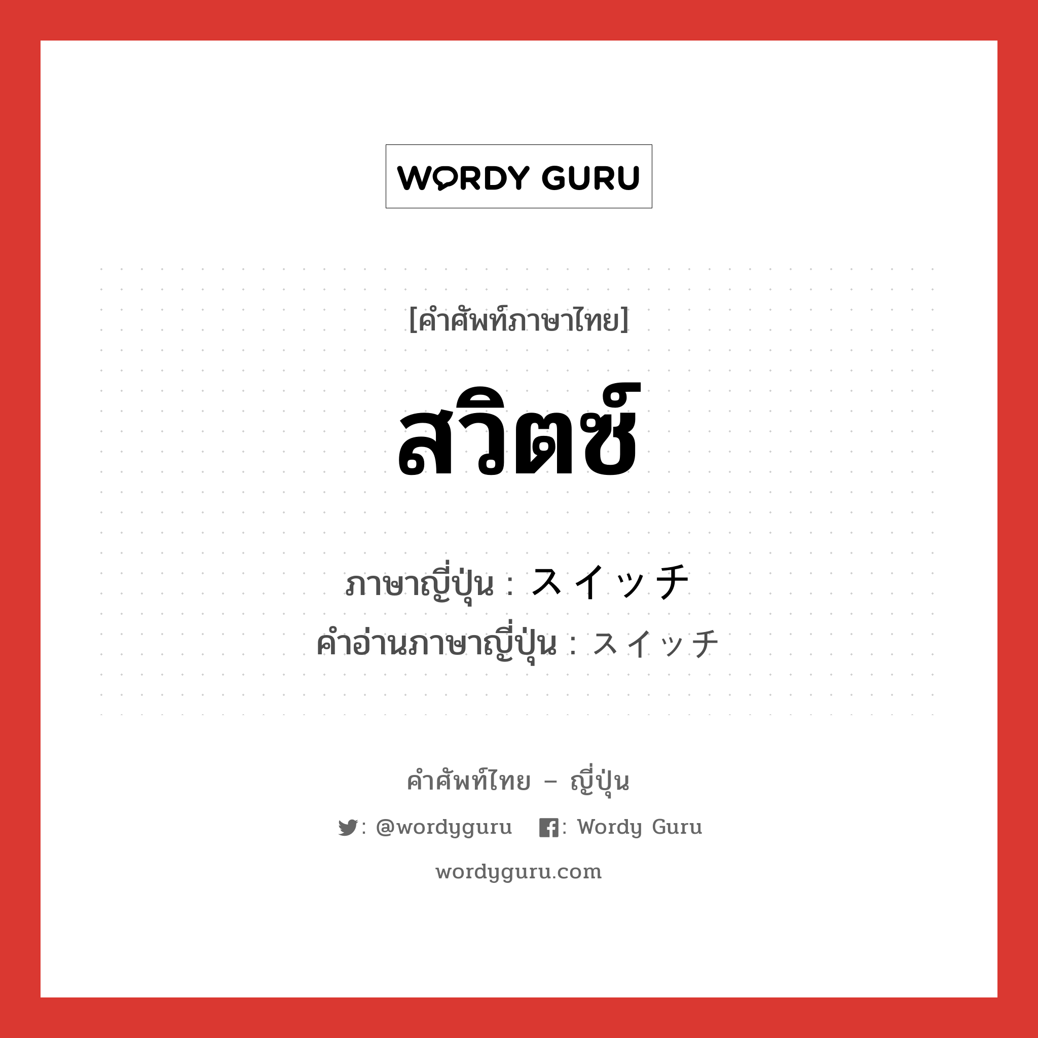 สวิตซ์ ภาษาญี่ปุ่นคืออะไร, คำศัพท์ภาษาไทย - ญี่ปุ่น สวิตซ์ ภาษาญี่ปุ่น スイッチ คำอ่านภาษาญี่ปุ่น スイッチ หมวด n หมวด n