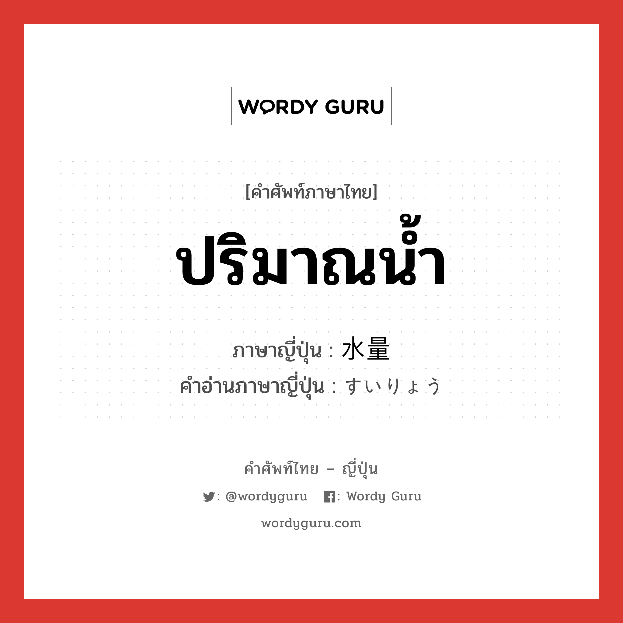 ปริมาณน้ำ ภาษาญี่ปุ่นคืออะไร, คำศัพท์ภาษาไทย - ญี่ปุ่น ปริมาณน้ำ ภาษาญี่ปุ่น 水量 คำอ่านภาษาญี่ปุ่น すいりょう หมวด n หมวด n