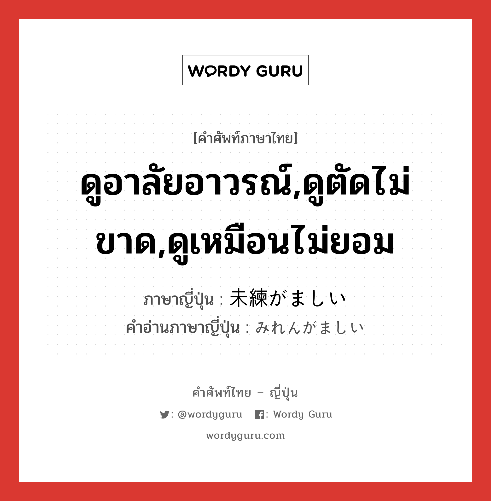 ดูอาลัยอาวรณ์,ดูตัดไม่ขาด,ดูเหมือนไม่ยอม ภาษาญี่ปุ่นคืออะไร, คำศัพท์ภาษาไทย - ญี่ปุ่น ดูอาลัยอาวรณ์,ดูตัดไม่ขาด,ดูเหมือนไม่ยอม ภาษาญี่ปุ่น 未練がましい คำอ่านภาษาญี่ปุ่น みれんがましい หมวด adj-i หมวด adj-i