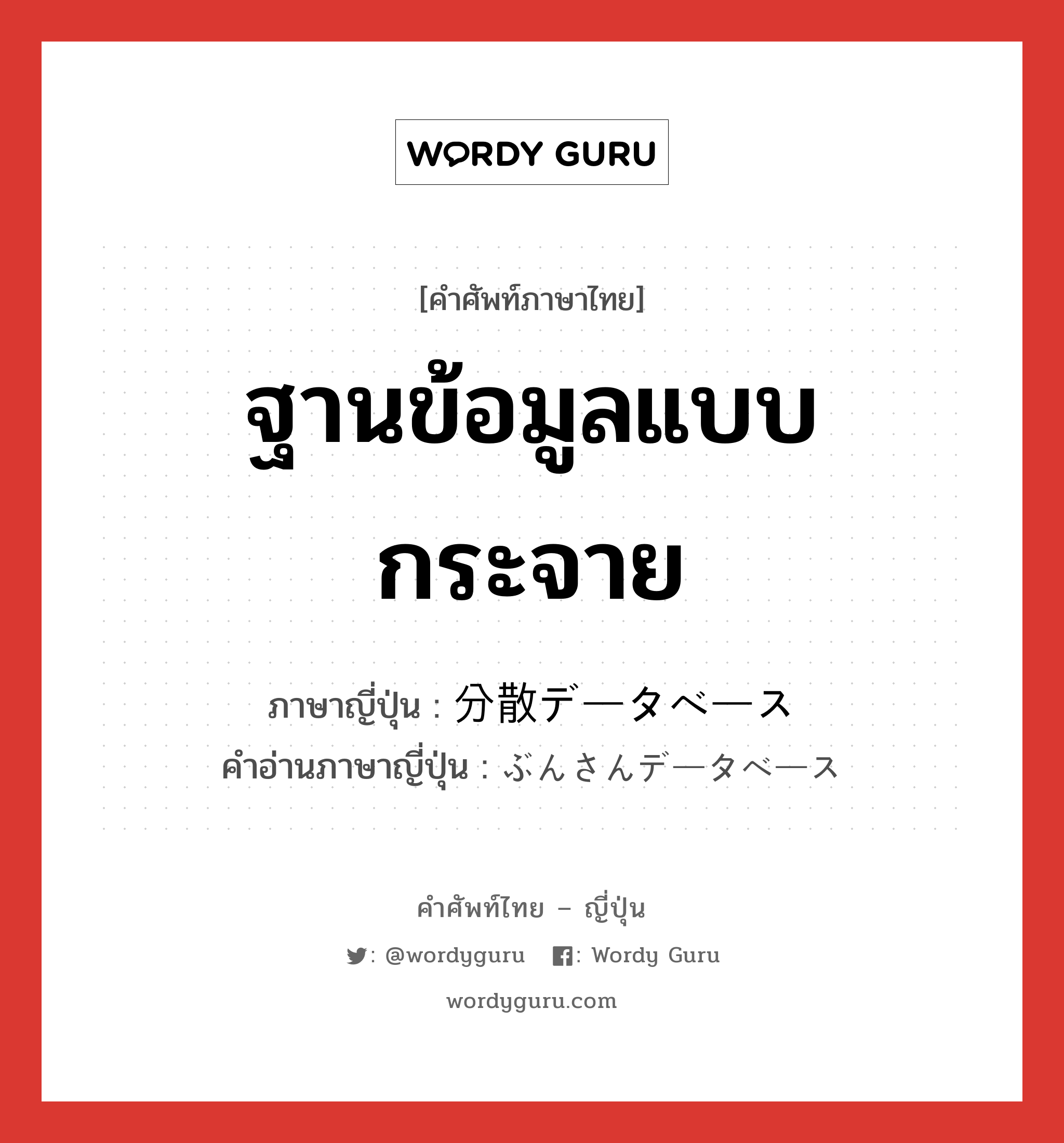 ฐานข้อมูลแบบกระจาย ภาษาญี่ปุ่นคืออะไร, คำศัพท์ภาษาไทย - ญี่ปุ่น ฐานข้อมูลแบบกระจาย ภาษาญี่ปุ่น 分散データベース คำอ่านภาษาญี่ปุ่น ぶんさんデータベース หมวด n หมวด n