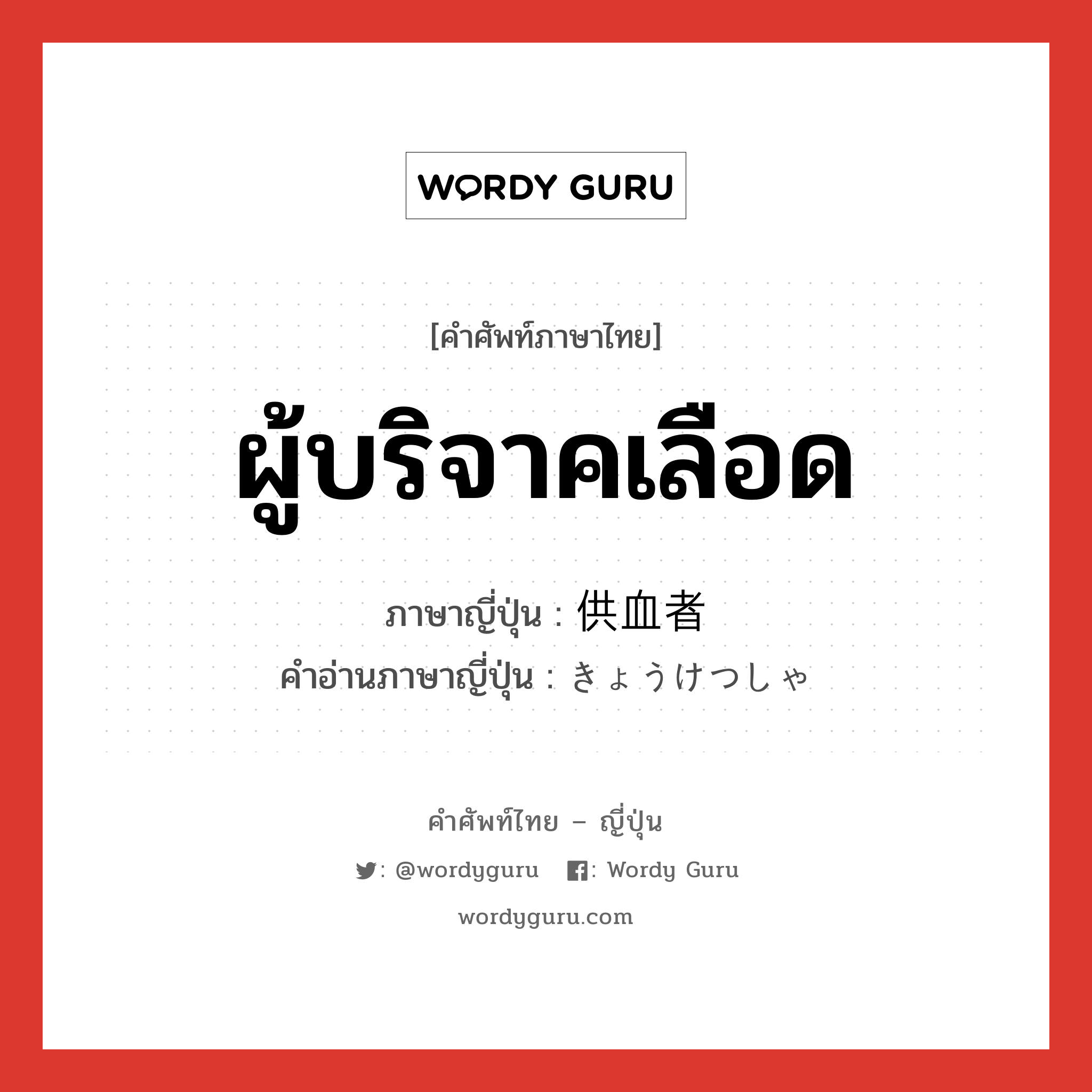 ผู้บริจาคเลือด ภาษาญี่ปุ่นคืออะไร, คำศัพท์ภาษาไทย - ญี่ปุ่น ผู้บริจาคเลือด ภาษาญี่ปุ่น 供血者 คำอ่านภาษาญี่ปุ่น きょうけつしゃ หมวด n หมวด n