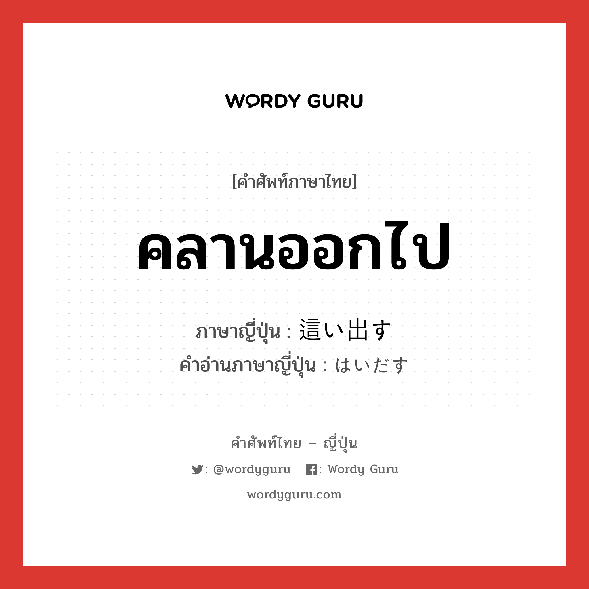 คลานออกไป ภาษาญี่ปุ่นคืออะไร, คำศัพท์ภาษาไทย - ญี่ปุ่น คลานออกไป ภาษาญี่ปุ่น 這い出す คำอ่านภาษาญี่ปุ่น はいだす หมวด v5s หมวด v5s