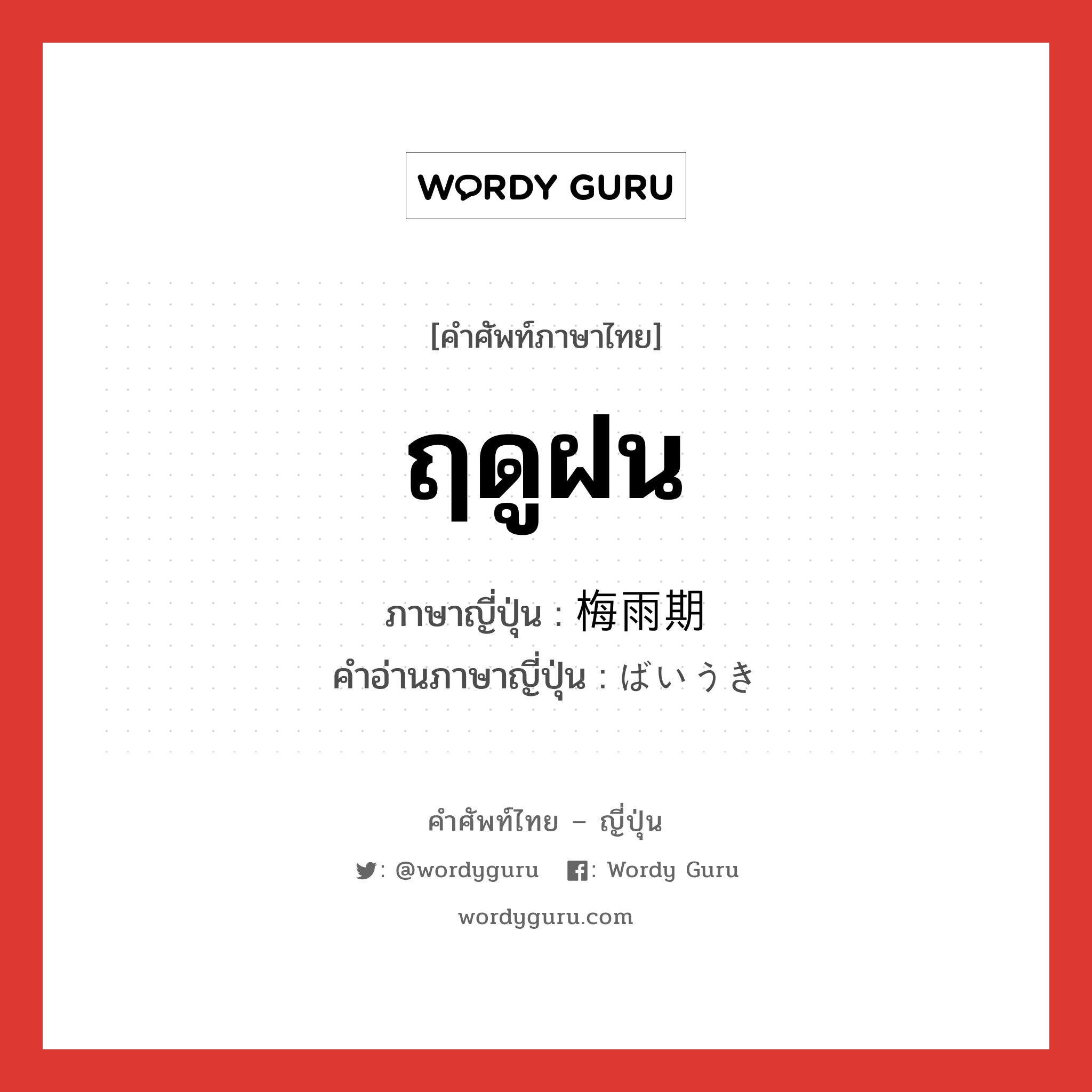 ฤดูฝน ภาษาญี่ปุ่นคืออะไร, คำศัพท์ภาษาไทย - ญี่ปุ่น ฤดูฝน ภาษาญี่ปุ่น 梅雨期 คำอ่านภาษาญี่ปุ่น ばいうき หมวด n หมวด n